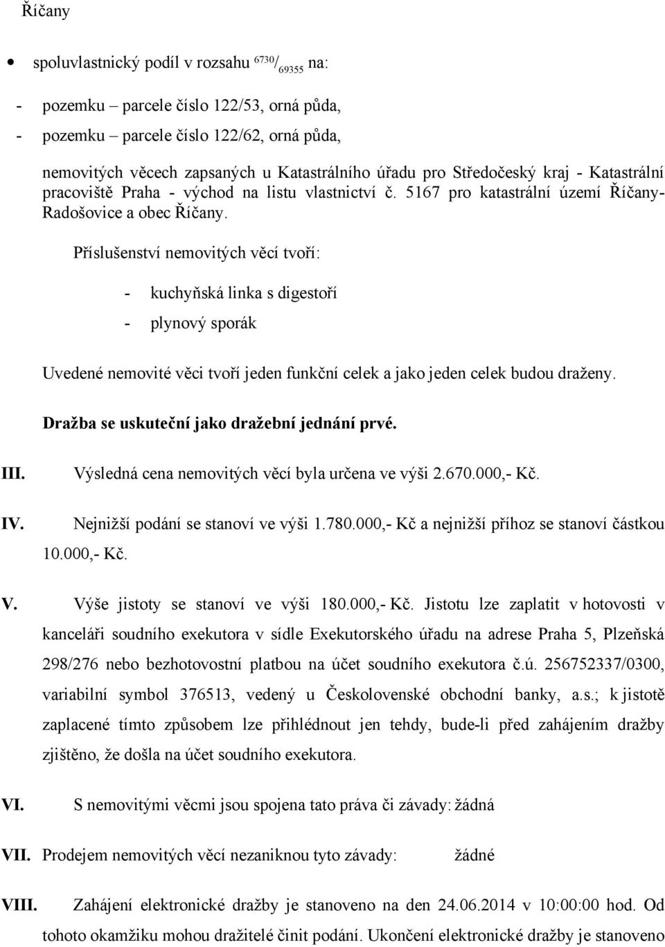 Příslušenství nemovitých věcí tvoří: - kuchyňská linka s digestoří - plynový sporák Uvedené nemovité věci tvoří jeden funkční celek a jako jeden celek budou draženy.