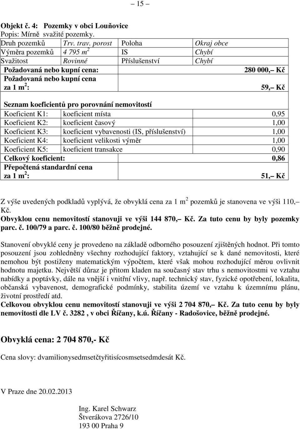 koeficientů pro porovnání nemovitostí Koeficient K1: koeficient místa 0,95 Koeficient K2: koeficient časový 1,00 Koeficient K3: koeficient vybavenosti (IS, příslušenství) 1,00 Koeficient K4: