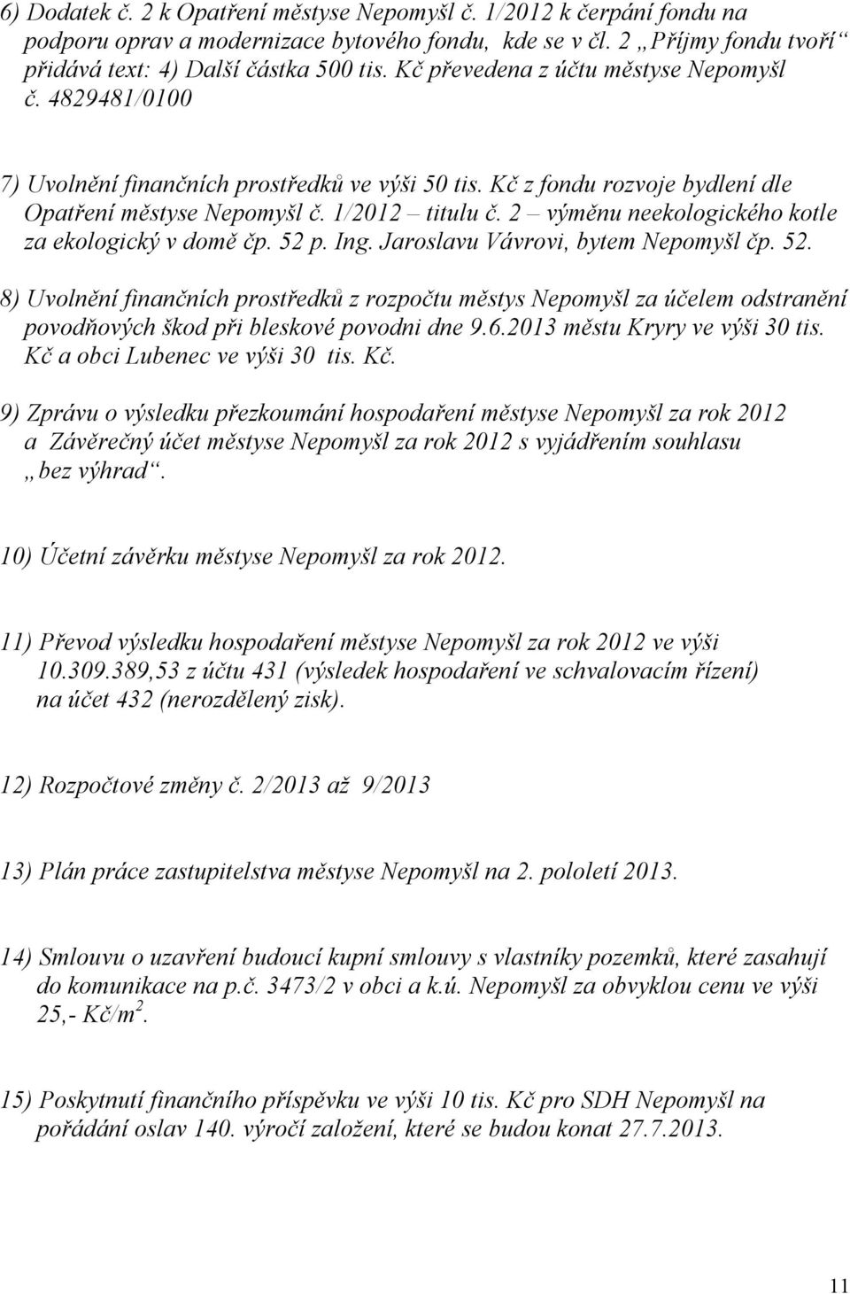 2 výměnu neekologického kotle za ekologický v domě čp. 52 p. Ing. Jaroslavu Vávrovi, bytem Nepomyšl čp. 52. 8) Uvolnění finančních prostředků z rozpočtu městys Nepomyšl za účelem odstranění povodňových škod při bleskové povodni dne 9.