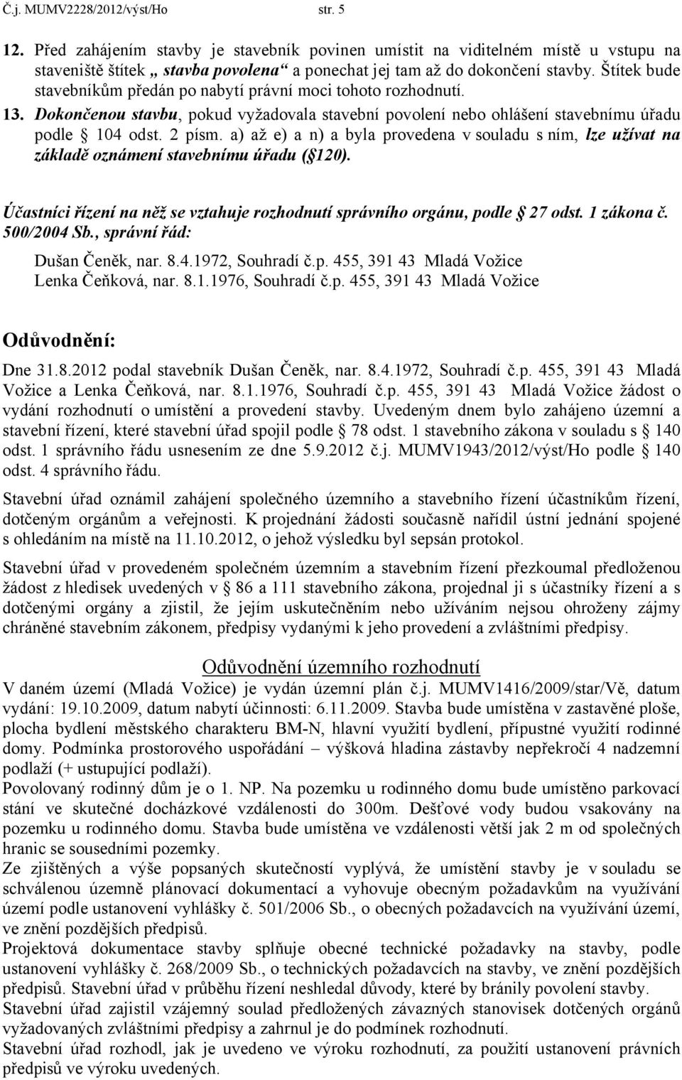 a) až e) a n) a byla provedena v souladu s ním, lze užívat na základě oznámení stavebnímu úřadu ( 120). Účastníci řízení na něž se vztahuje rozhodnutí správního orgánu, podle 27 odst. 1 zákona č.