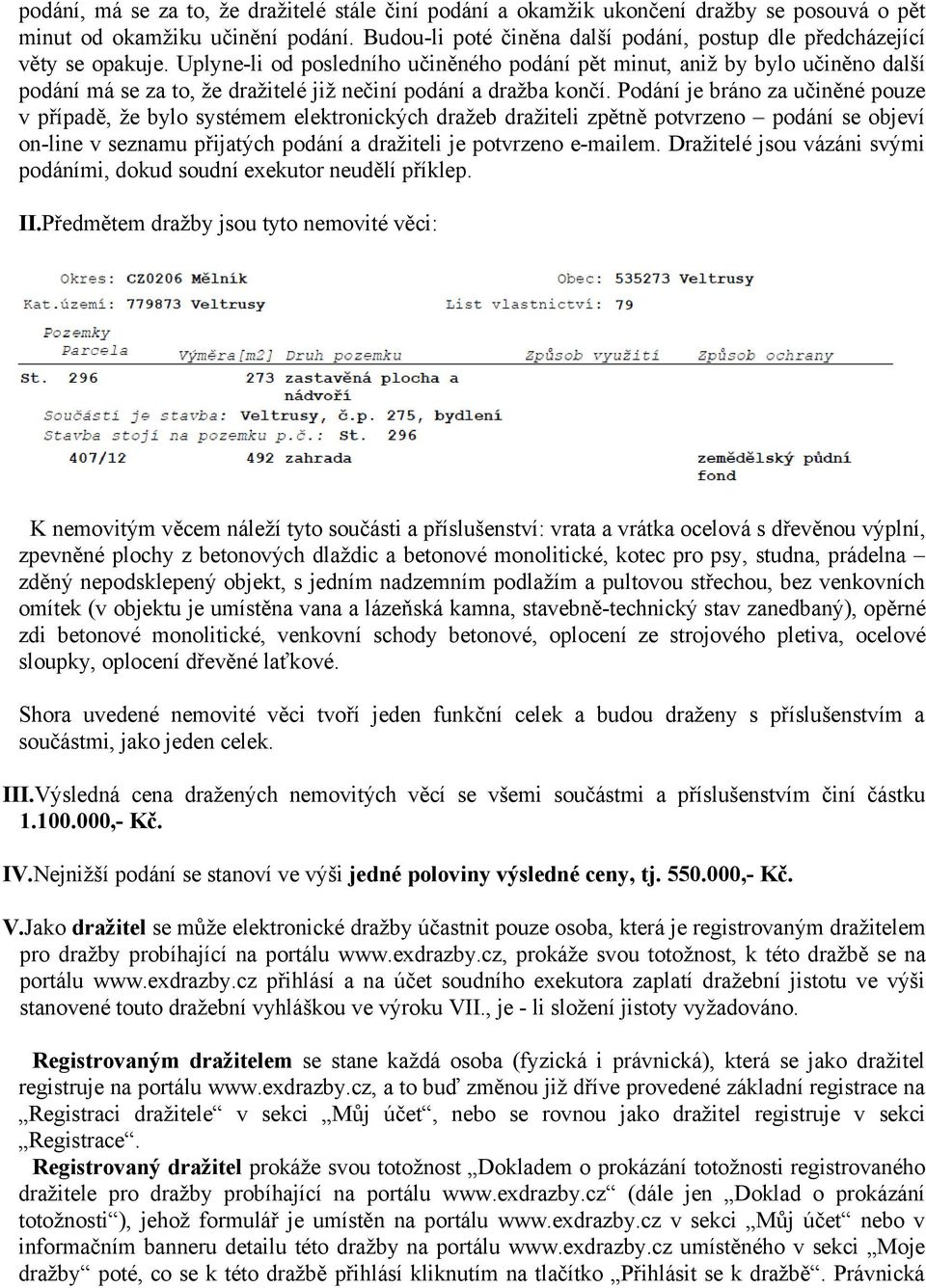 Uplyne-li od posledního učiněného podání pět minut, aniž by bylo učiněno další podání má se za to, že dražitelé již nečiní podání a dražba končí.