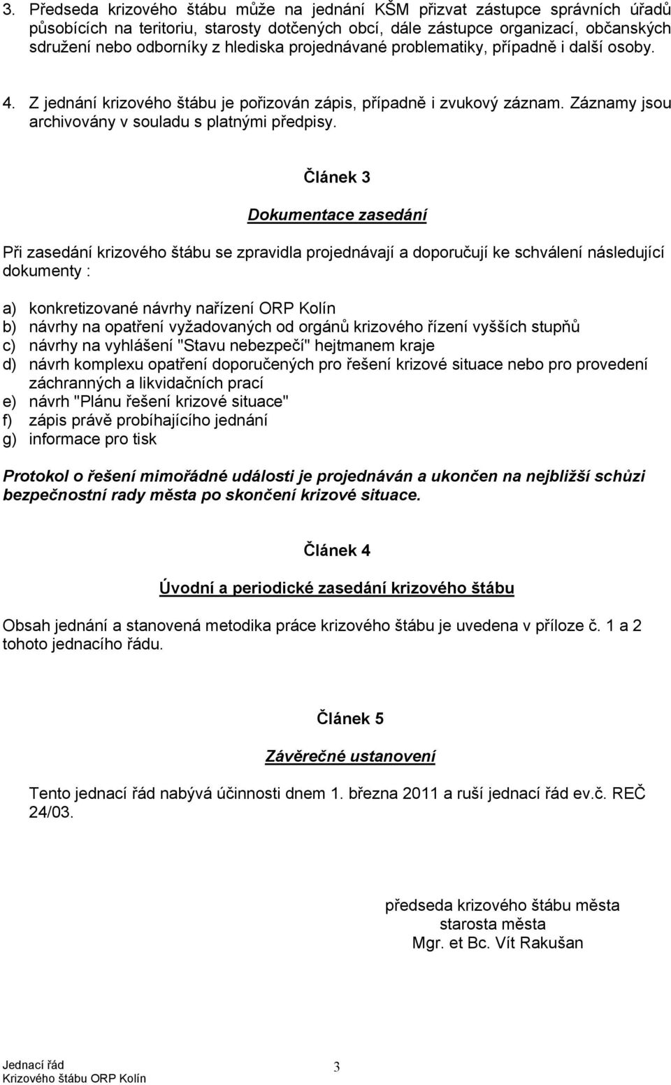 Článek 3 Dokumentace zasedání Při zasedání krizového štábu se zpravidla projednávají a doporučují ke schválení následující dokumenty : a) konkretizované návrhy nařízení ORP Kolín b) návrhy na