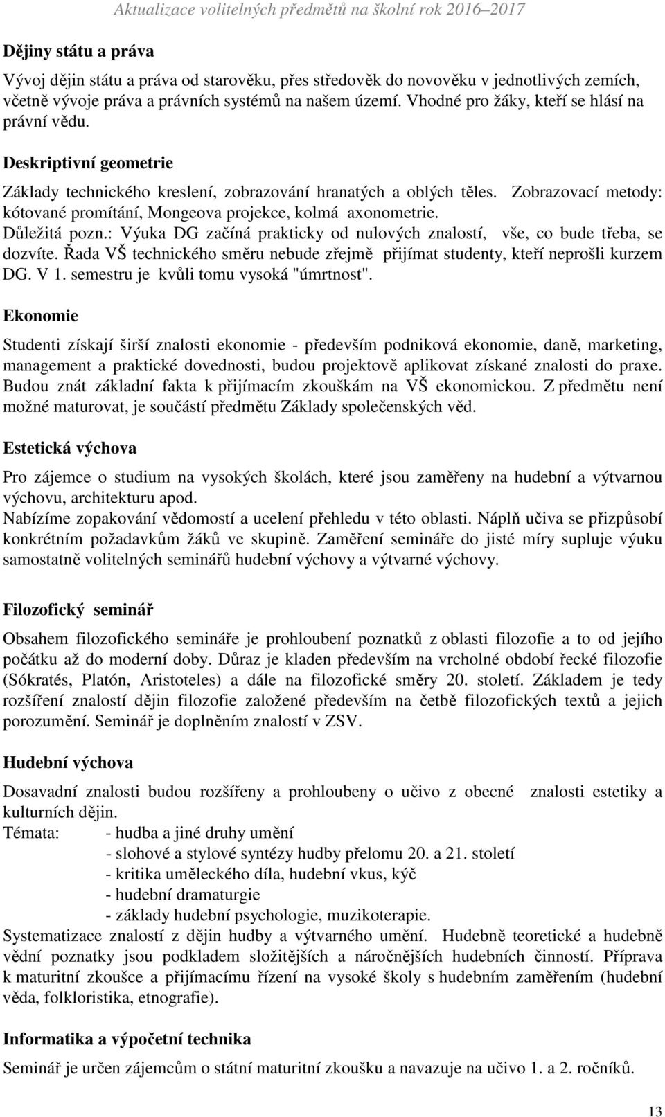 Zobrazovací metody: kótované promítání, Mongeova projekce, kolmá axonometrie. Důležitá pozn.: Výuka DG začíná prakticky od nulových znalostí, vše, co bude třeba, se dozvíte.