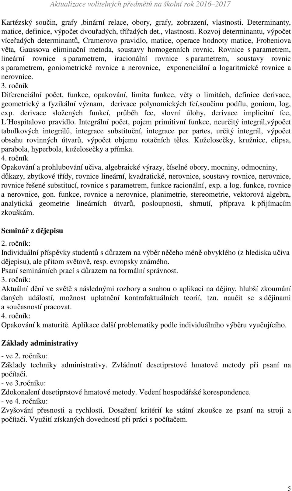 Rozvoj determinantu, výpočet víceřadých determinantů, Cramerovo pravidlo, matice, operace hodnoty matice, Frobeniova věta, Gaussova eliminační metoda, soustavy homogenních rovnic.