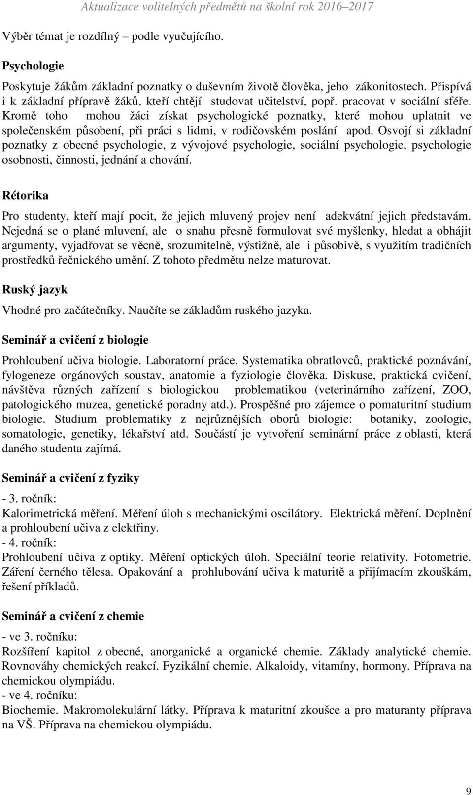 Kromě toho mohou žáci získat psychologické poznatky, které mohou uplatnit ve společenském působení, při práci s lidmi, v rodičovském poslání apod.