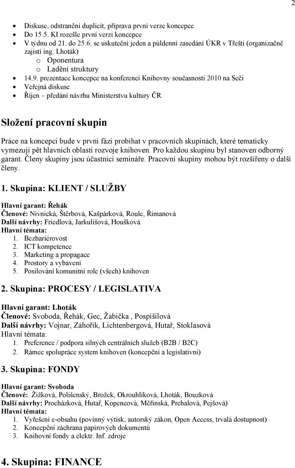 prezentace koncepce na konferenci Knihovny současnosti 2010 na Seči Veřejná diskuse Říjen předání návrhu Ministerstvu kultury ČR Složení pracovní skupin Práce na koncepci bude v první fázi probíhat v