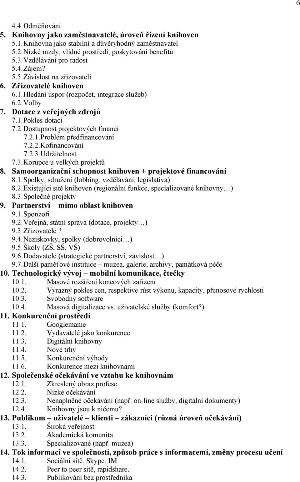 2.1. Problém předfinancování 7.2.2. Kofinancování 7.2.3. Udržitelnost 7.3. Korupce u velkých projektů 8. Samoorganizační schopnost knihoven + projektové financování 8.1. Spolky, sdružení (lobbing, vzdělávání, legislativa) 8.