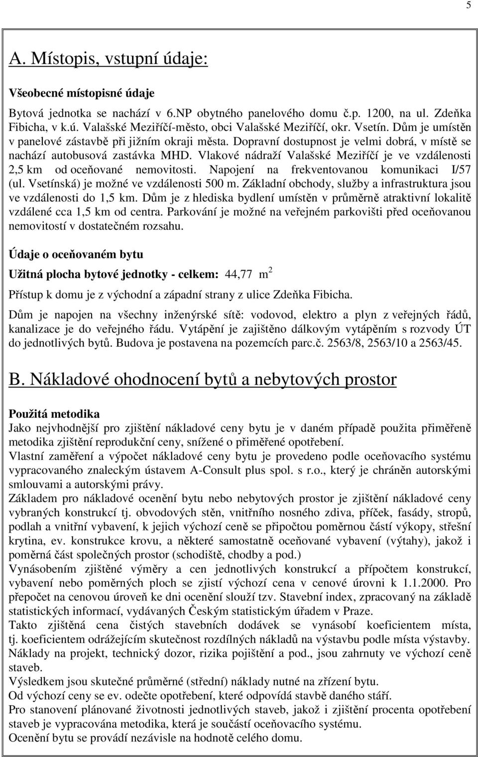 Vlakové nádraží Valašské Meziříčí je ve vzdálenosti 2,5 km od oceňované nemovitosti. Napojení na frekventovanou komunikaci I/57 (ul. Vsetínská) je možné ve vzdálenosti 500 m.