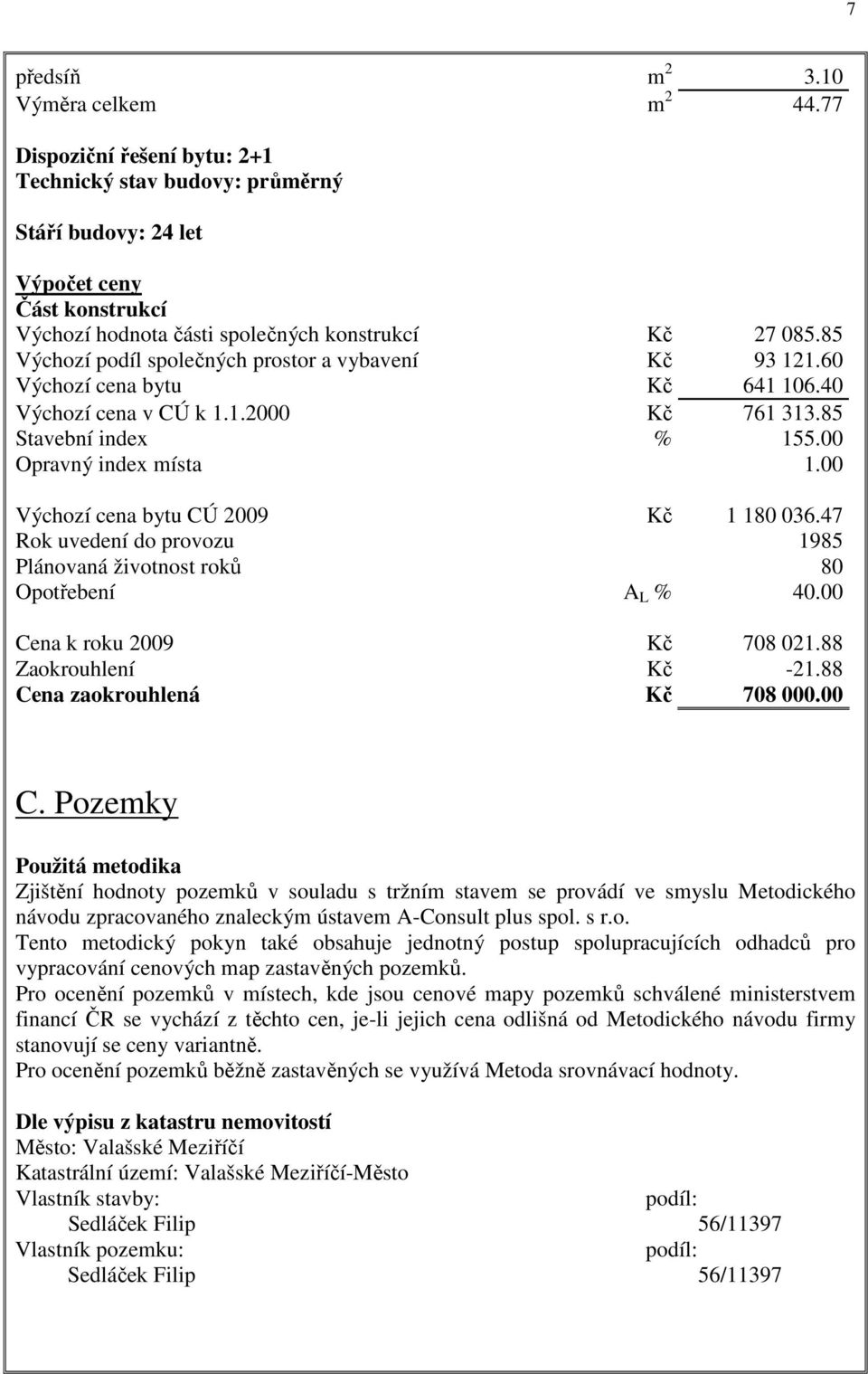 85 Výchozí podíl společných prostor a vybavení Kč 93 121.60 Výchozí cena bytu Kč 641 106.40 Výchozí cena v CÚ k 1.1.2000 Kč 761 313.85 Stavební index % 155.00 Opravný index místa 1.