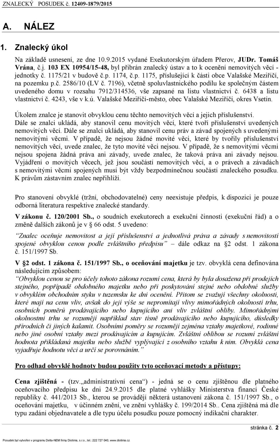 7196), včetně spoluvlastnického podílu ke společným částem uvedeného domu v rozsahu 7912/314536, vše zapsané na listu vlastnictví č. 6438 a listu vlastnictví č. 4243, vše v k.ú.