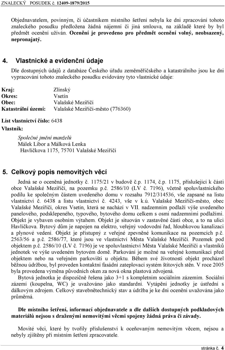 Vlastnické a evidenční údaje Dle dostupných údajů z databáze Českého úřadu zeměměřičského a katastrálního jsou ke dni vypracování tohoto znaleckého posudku evidovány tyto vlastnické údaje: Kraj: