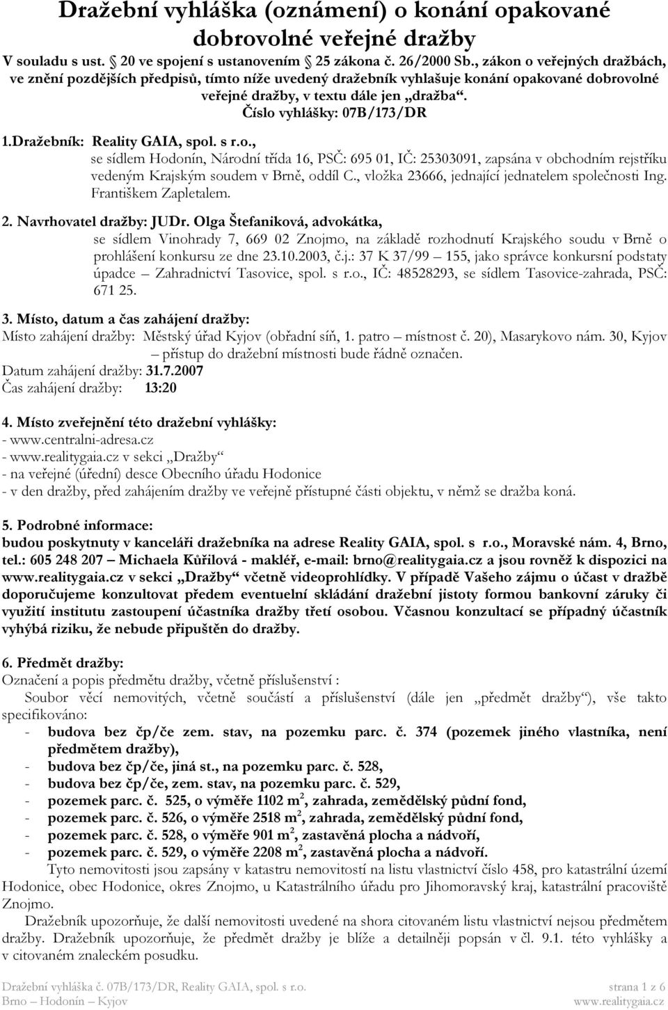 Dražebník: Reality GAIA, spol. s r.o., se sídlem Hodonín, Národní třída 16, PSČ: 695 01, IČ: 25303091, zapsána v obchodním rejstříku vedeným Krajským soudem v Brně, oddíl C.