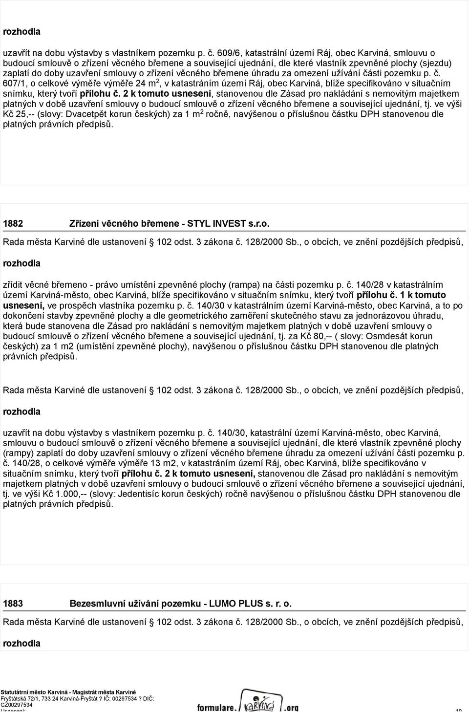 zřízení věcného břemene úhradu za omezení užívání části pozemku p. č. 607/1, o celkové výměře výměře 24 m 2, v katastráním území Ráj, obec Karviná, blíže specifikováno v situačním snímku, který tvoří přílohu č.