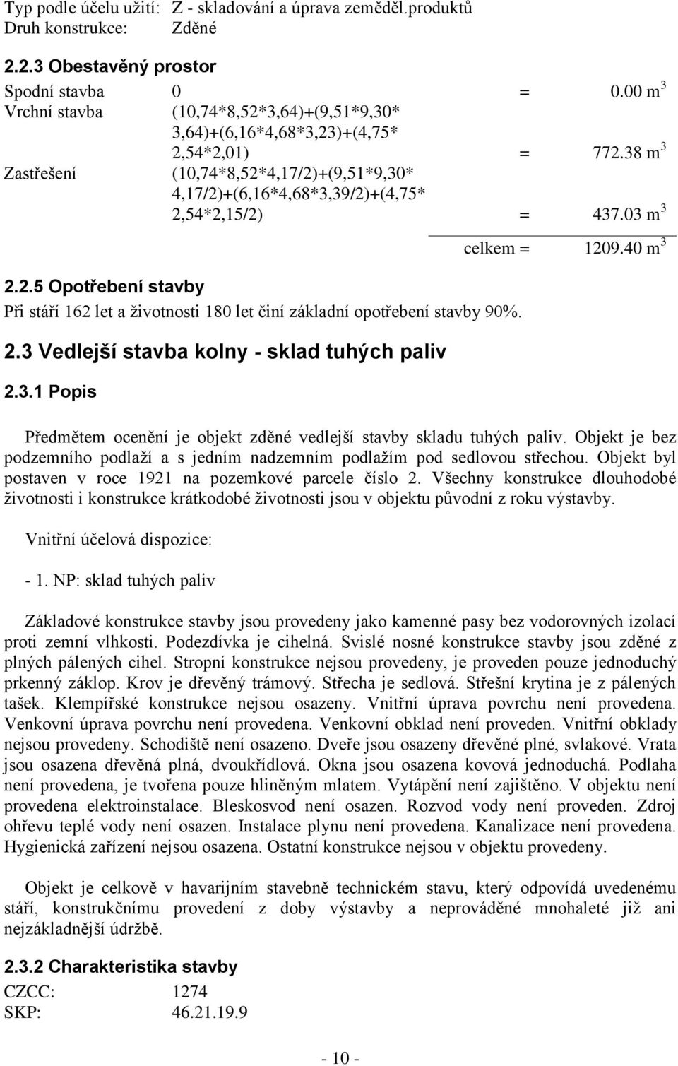 38 m 3 Zastřešení (10,74*8,52*4,17/2)+(9,51*9,30* 4,17/2)+(6,16*4,68*3,39/2)+(4,75* 2,54*2,15/2) = 437.03 m 3 2.2.5 Opotřebení stavby Při stáří 162 let a ţivotnosti 180 let činí základní opotřebení stavby 90%.