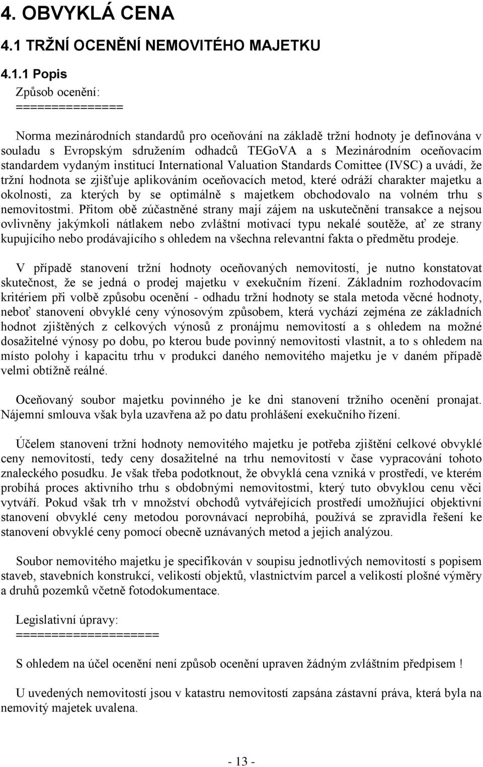 1 Popis Způsob ocenění: =============== Norma mezinárodních standardů pro oceňování na základě trţní hodnoty je definována v souladu s Evropským sdruţením odhadců TEGoVA a s Mezinárodním oceňovacím