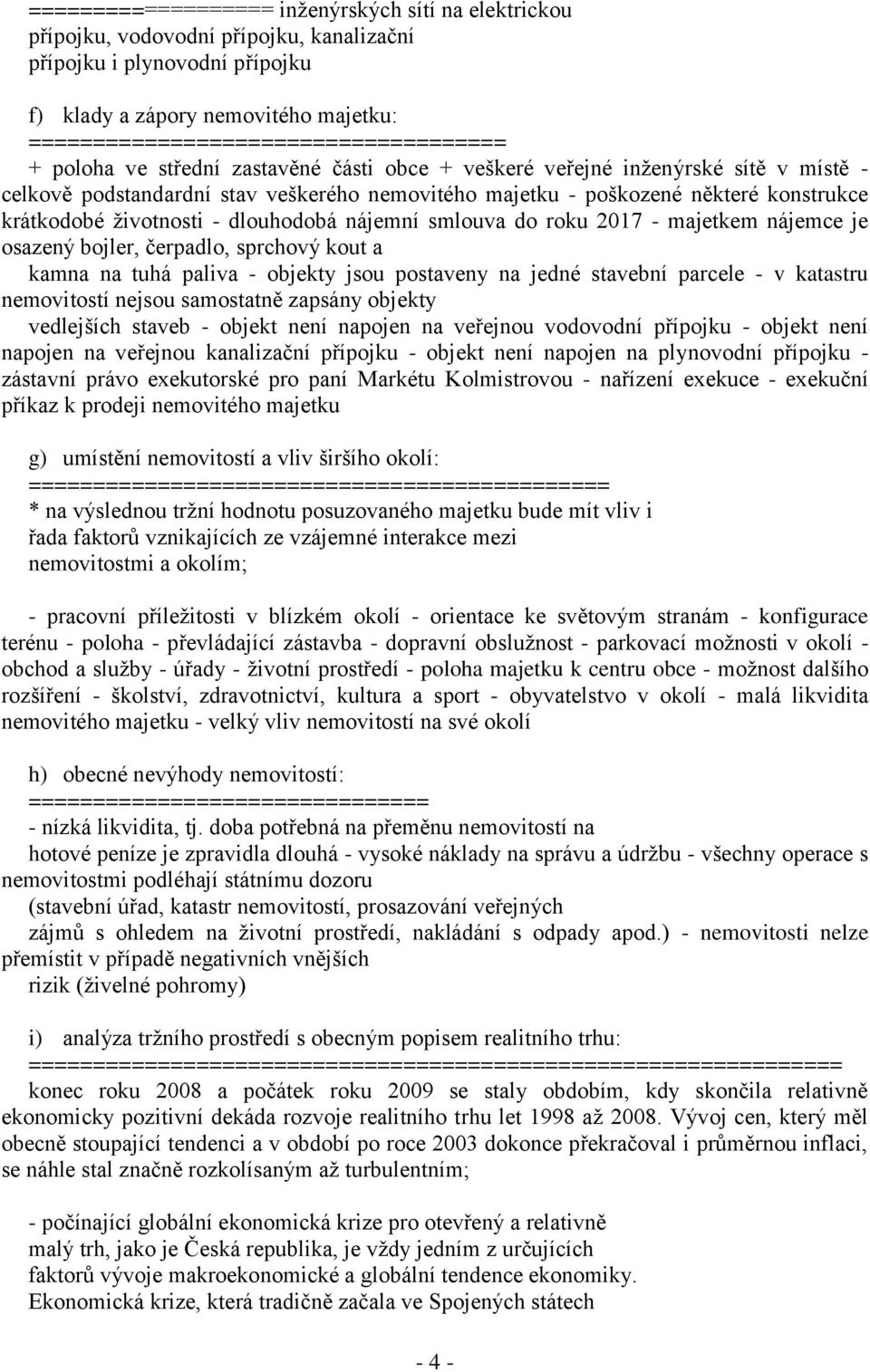 konstrukce krátkodobé ţivotnosti - dlouhodobá nájemní smlouva do roku 2017 - majetkem nájemce je osazený bojler, čerpadlo, sprchový kout a kamna na tuhá paliva - objekty jsou postaveny na jedné