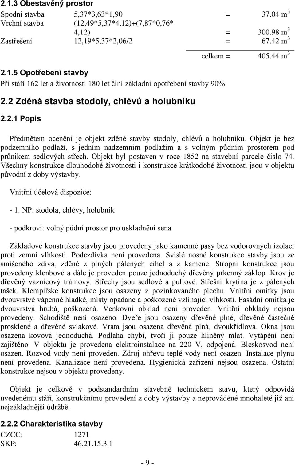 Objekt je bez podzemního podlaţí, s jedním nadzemním podlaţím a s volným půdním prostorem pod průnikem sedlových střech. Objekt byl postaven v roce 1852 na stavební parcele číslo 74.