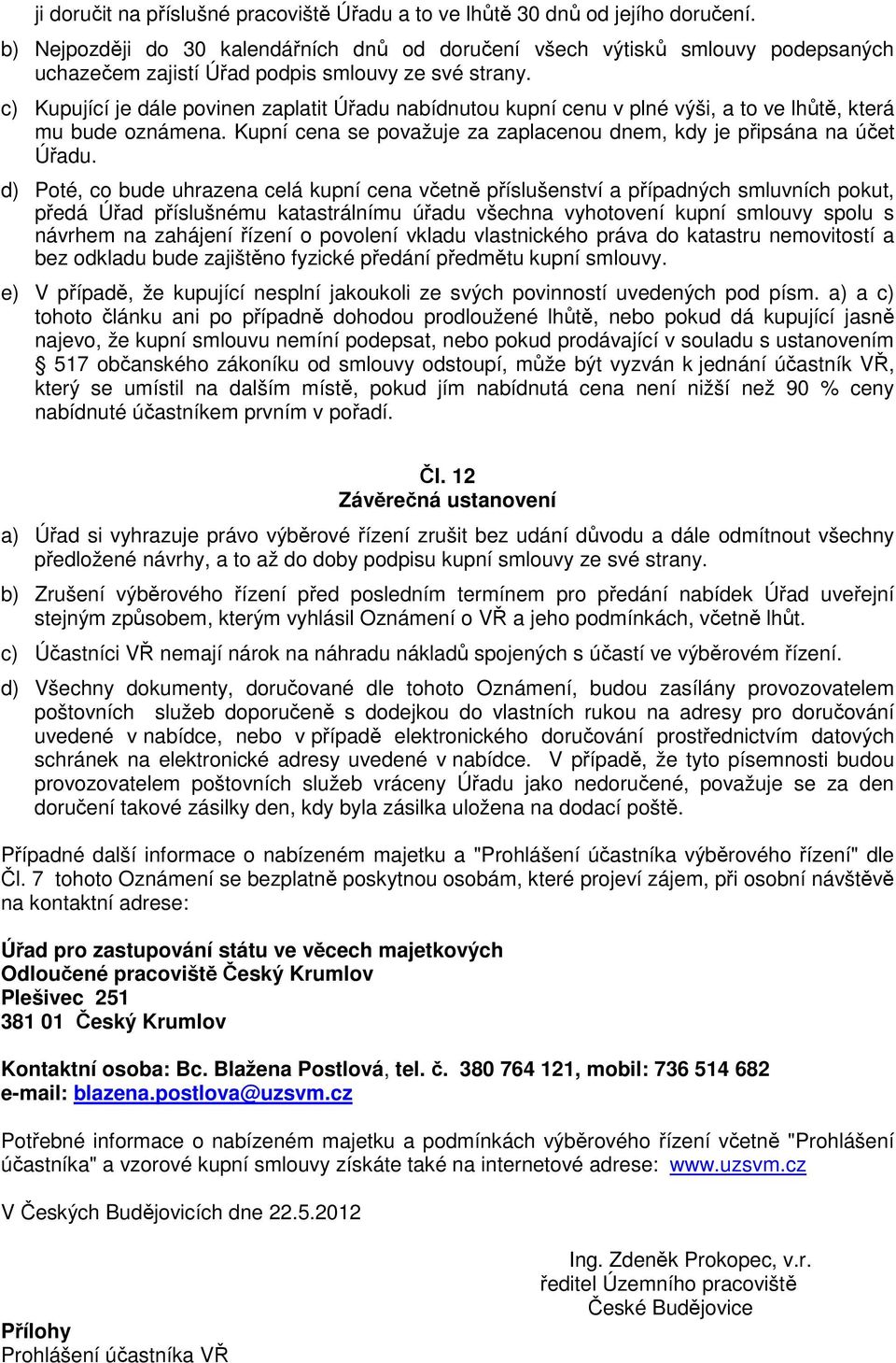 c) Kupující je dále povinen zaplatit Úřadu nabídnutou kupní cenu v plné výši, a to ve lhůtě, která mu bude oznámena. Kupní cena se považuje za zaplacenou dnem, kdy je připsána na účet Úřadu.