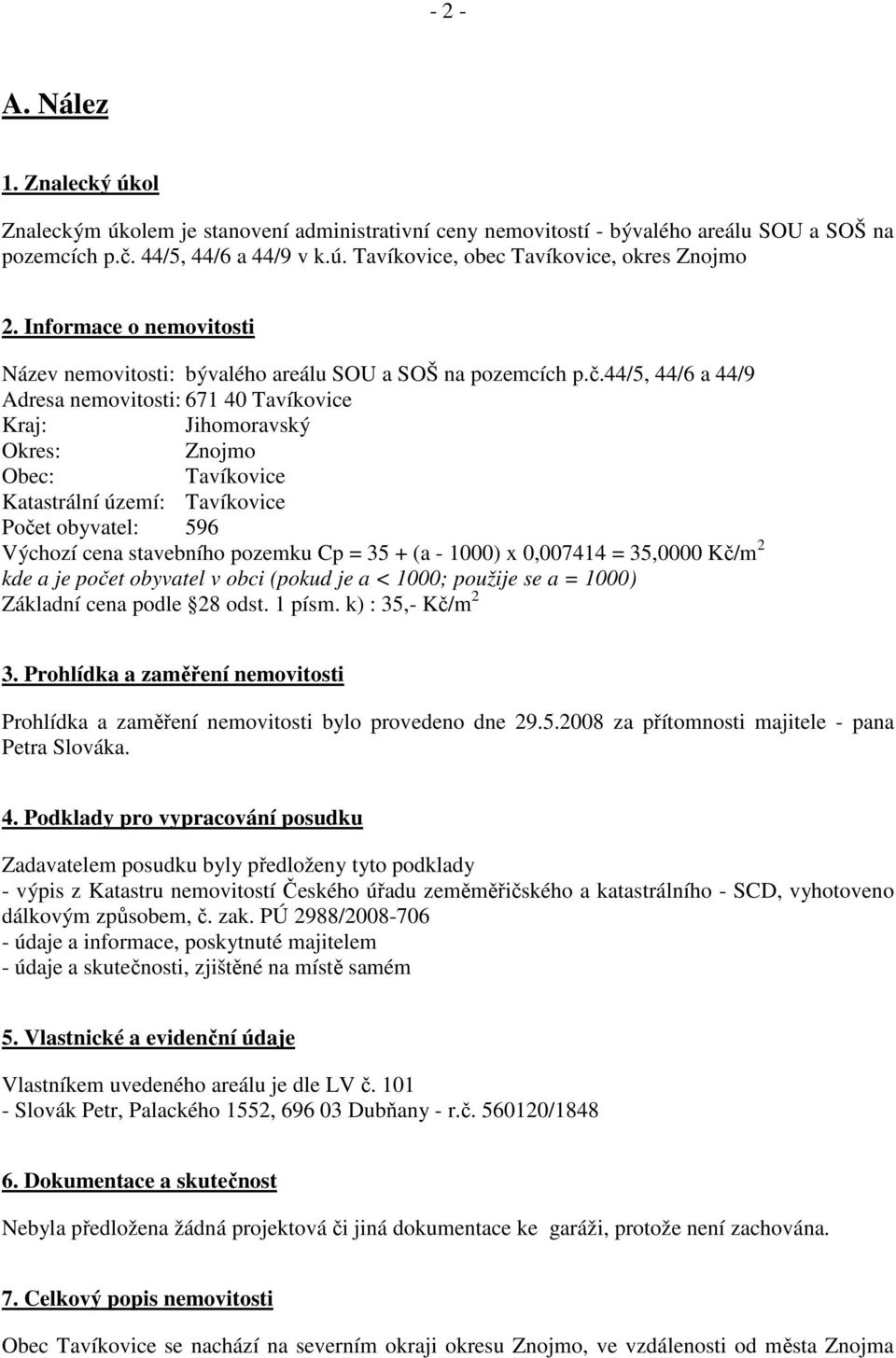 44/5, 44/6 a 44/9 Adresa nemovitosti: 671 40 Tavíkovice Kraj: Jihomoravský Okres: Znojmo Obec: Tavíkovice Katastrální území: Tavíkovice Počet obyvatel: 596 Výchozí cena stavebního pozemku Cp = 35 +