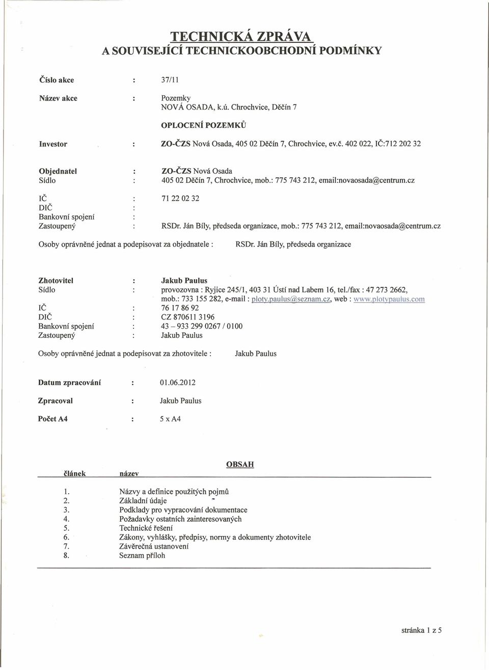 : 775 743 212, email:novaosada@centrum.cz 71220232 RSDr. Ján Bíly, předseda organizace, mob.: 775 743 212, email:novaosada@centrum.cz Osoby oprávněné jednat a podepisovat za objednatele : RSDr.