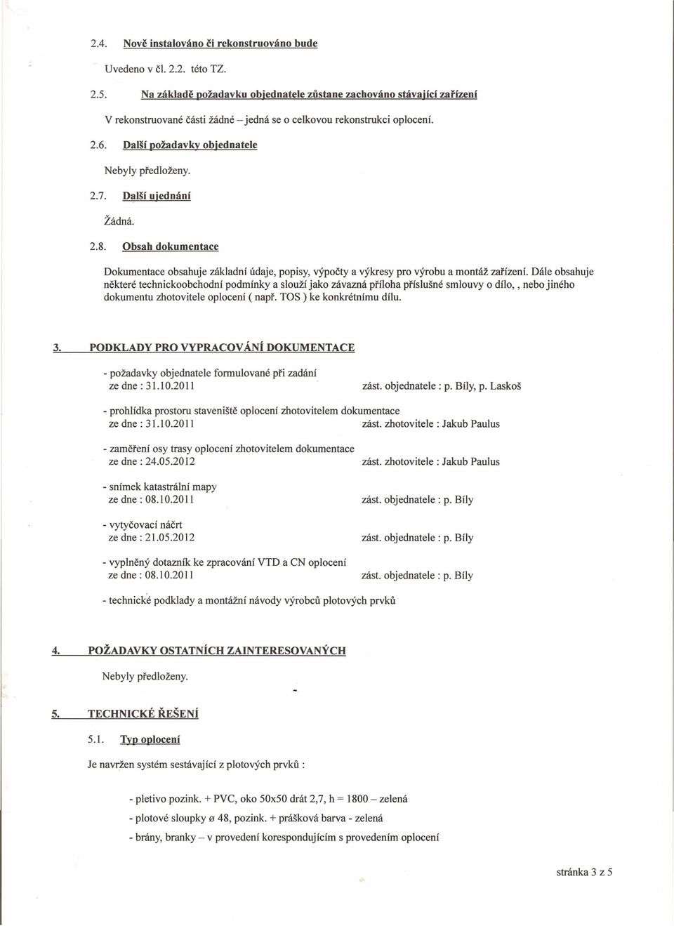 Další ujednání Žádná. 2.8. Obsah dokumentace Dokumentace obsahuje základní údaje, popisy, výpočty a výkresy pro výrobu a montáž zařízení.