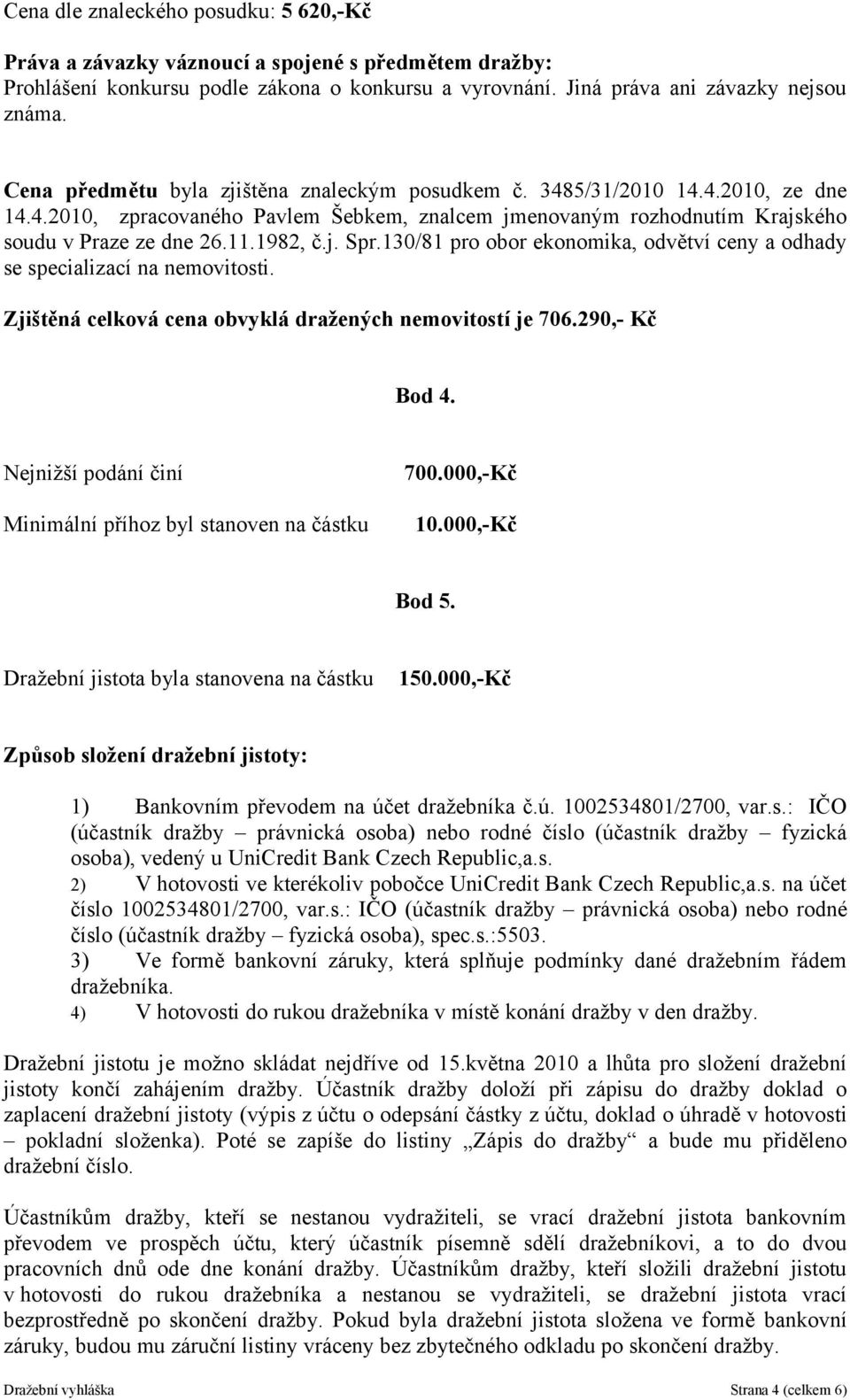 130/81 pro obor ekonomika, odvětví ceny a odhady se specializací na nemovitosti. Zjištěná celková cena obvyklá dražených nemovitostí je 706.290,- Kč Bod 4.