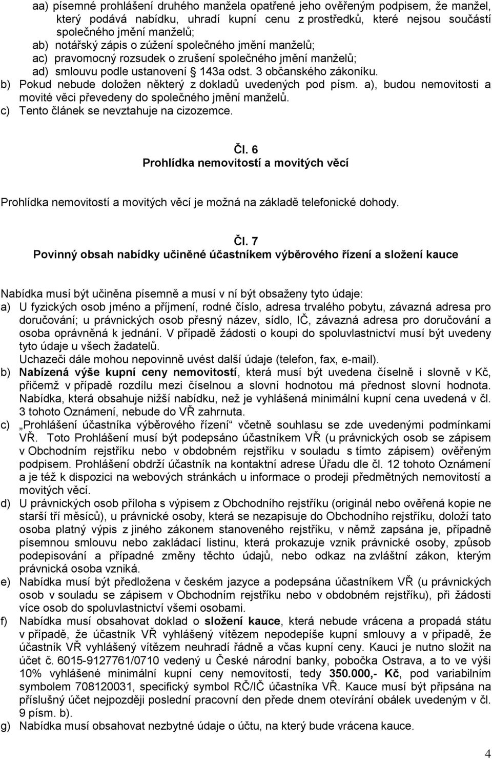 b) Pokud nebude doložen některý z dokladů uvedených pod písm. a), budou nemovitosti a movité věci převedeny do společného jmění manželů. c) Tento článek se nevztahuje na cizozemce. Čl.