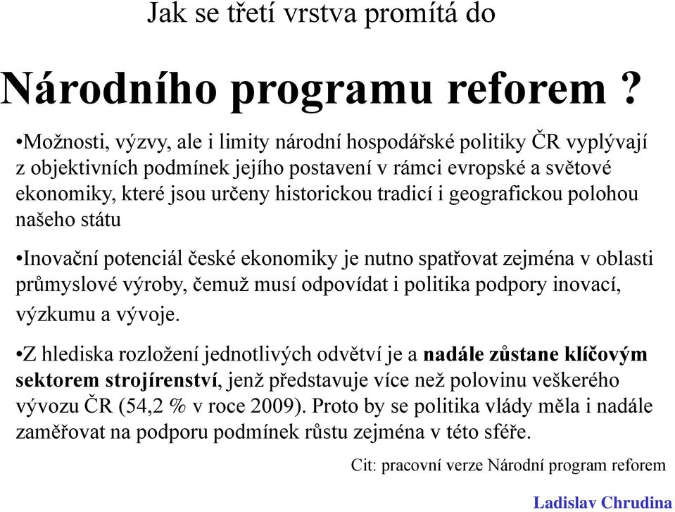 i geografickou polohou našeho státu Inovační potenciál české ekonomiky je nutno spatřovat zejména v oblasti průmyslové výroby, čemuž musí odpovídat i politika podpory inovací, výzkumu a