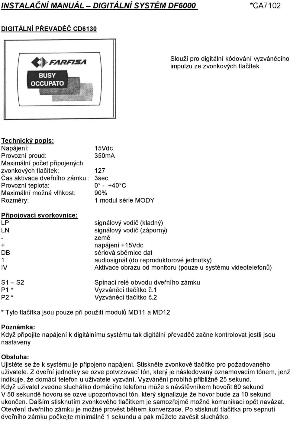 Provozní teplota: 0 - +40 C Maximální možná vlhkost: 90% Rozměry: 1 modul série MODY Připojovací svorkovnice: LP signálový vodič (kladný) LN signálový vodič (záporný) - země + napájení +15Vdc DB