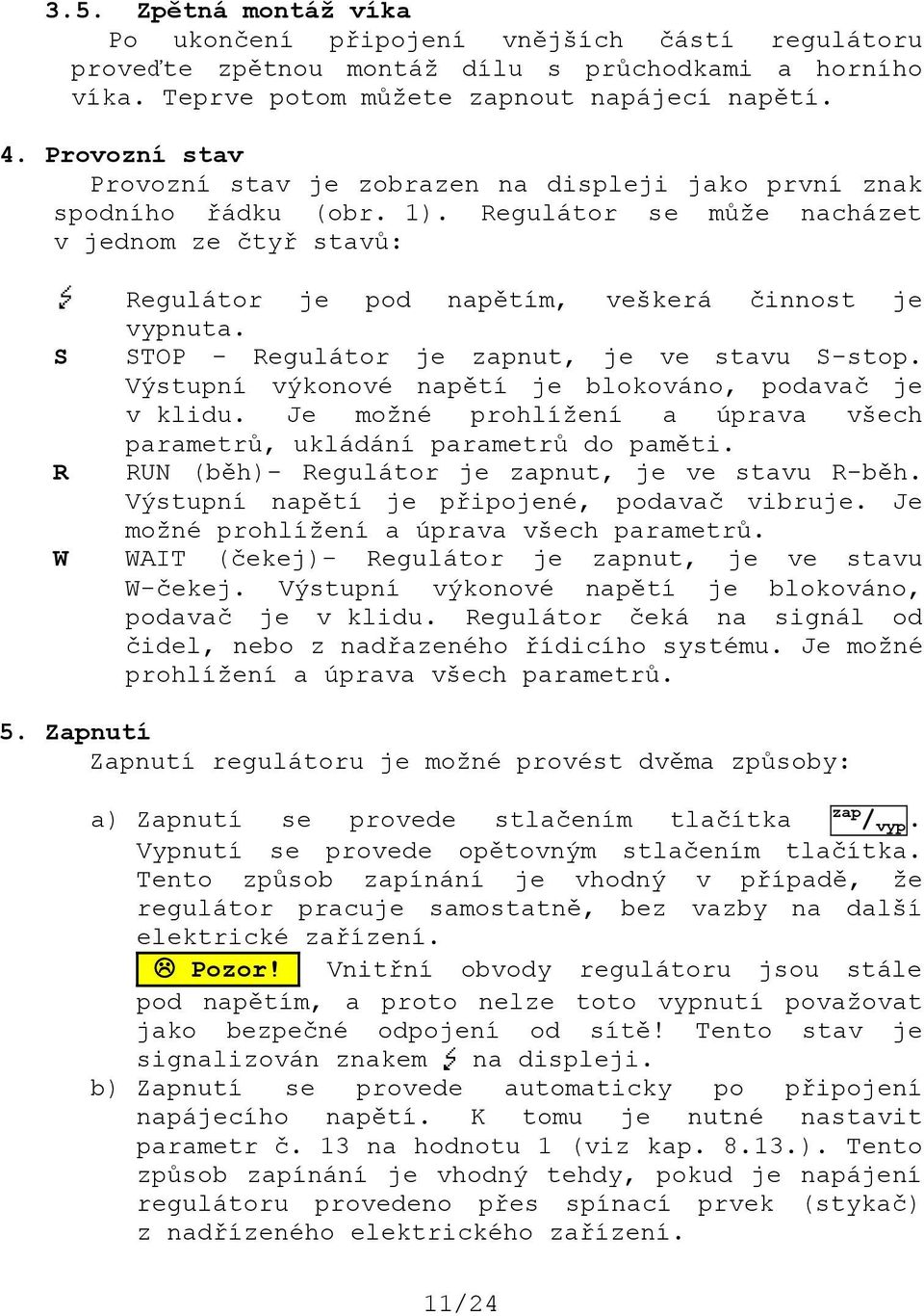 Regulátor se může nacházet v jednom ze čtyř stavů: S R W Regulátor je pod napětím, veškerá činnost je vypnuta. STOP - Regulátor je zapnut, je ve stavu S-stop.