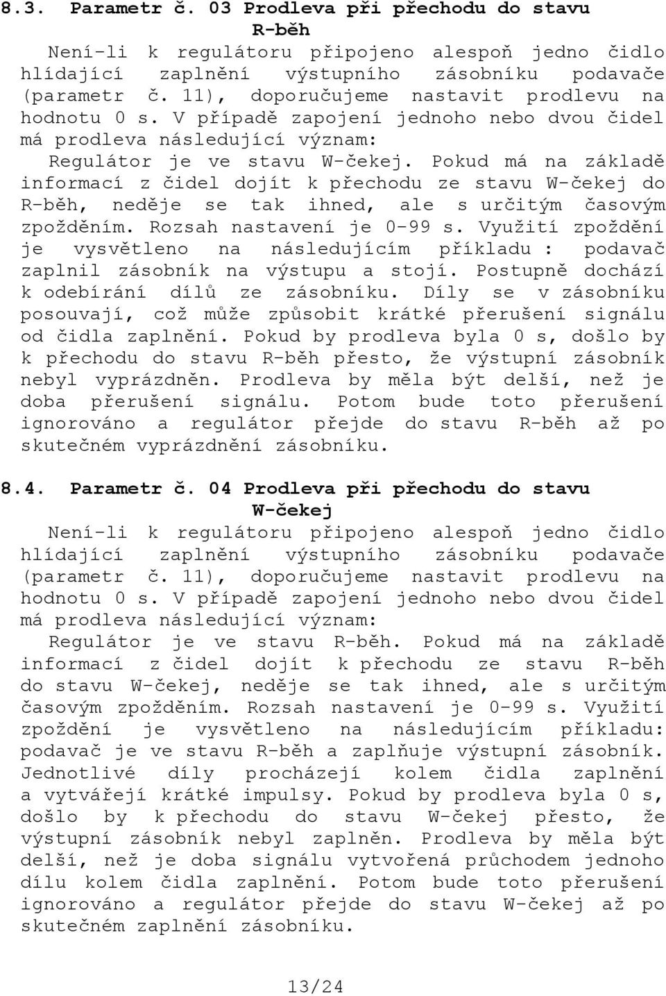 Pokud má na základě informací z čidel dojít k přechodu ze stavu W-čekej do R-běh, neděje se tak ihned, ale s určitým časovým zpožděním. Rozsah nastavení je 0-99 s.