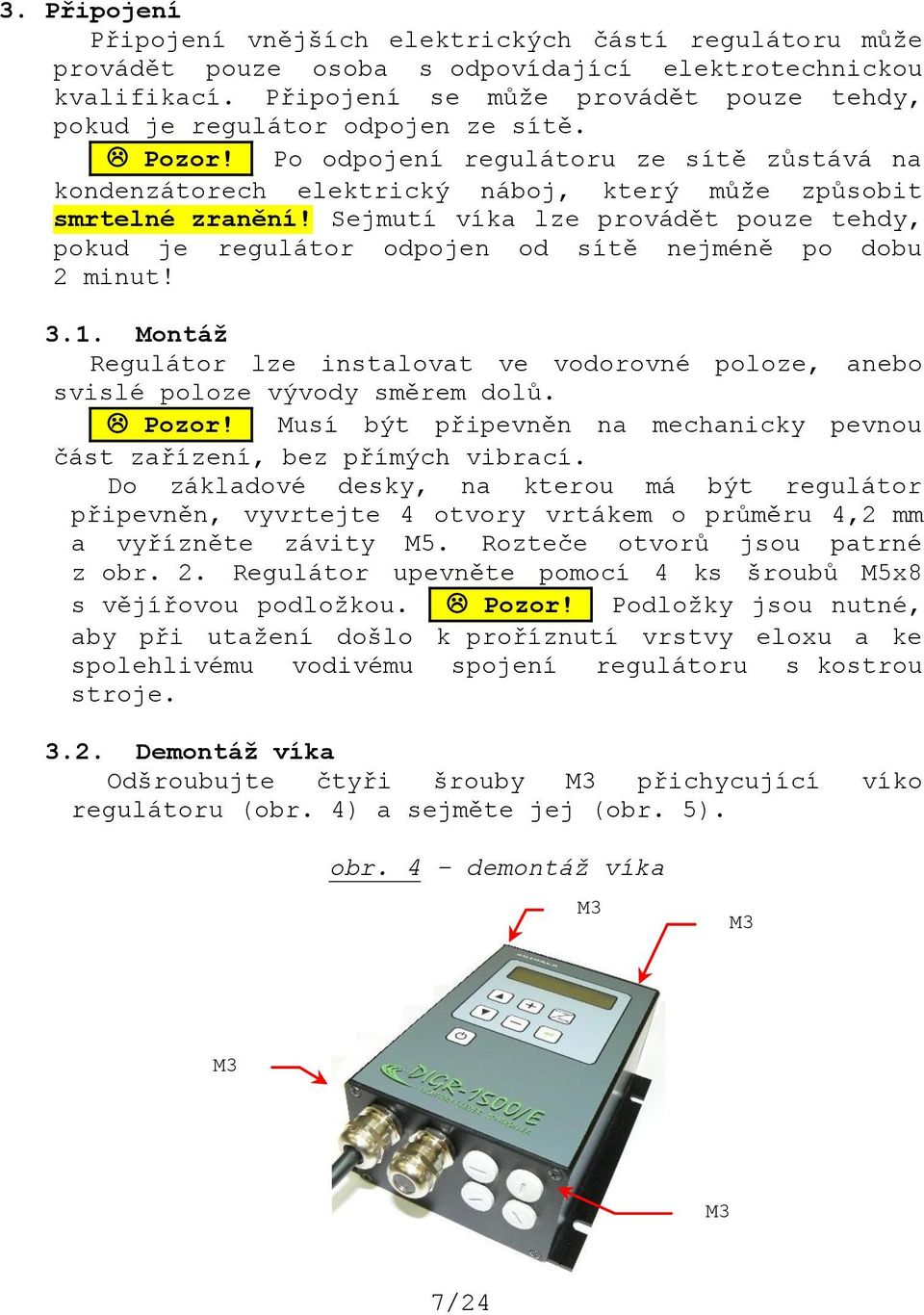 Sejmutí víka lze provádět pouze tehdy, pokud je regulátor odpojen od sítě nejméně po dobu 2 minut! 3.1. Montáž Regulátor lze instalovat ve vodorovné poloze, anebo svislé poloze vývody směrem dolů.