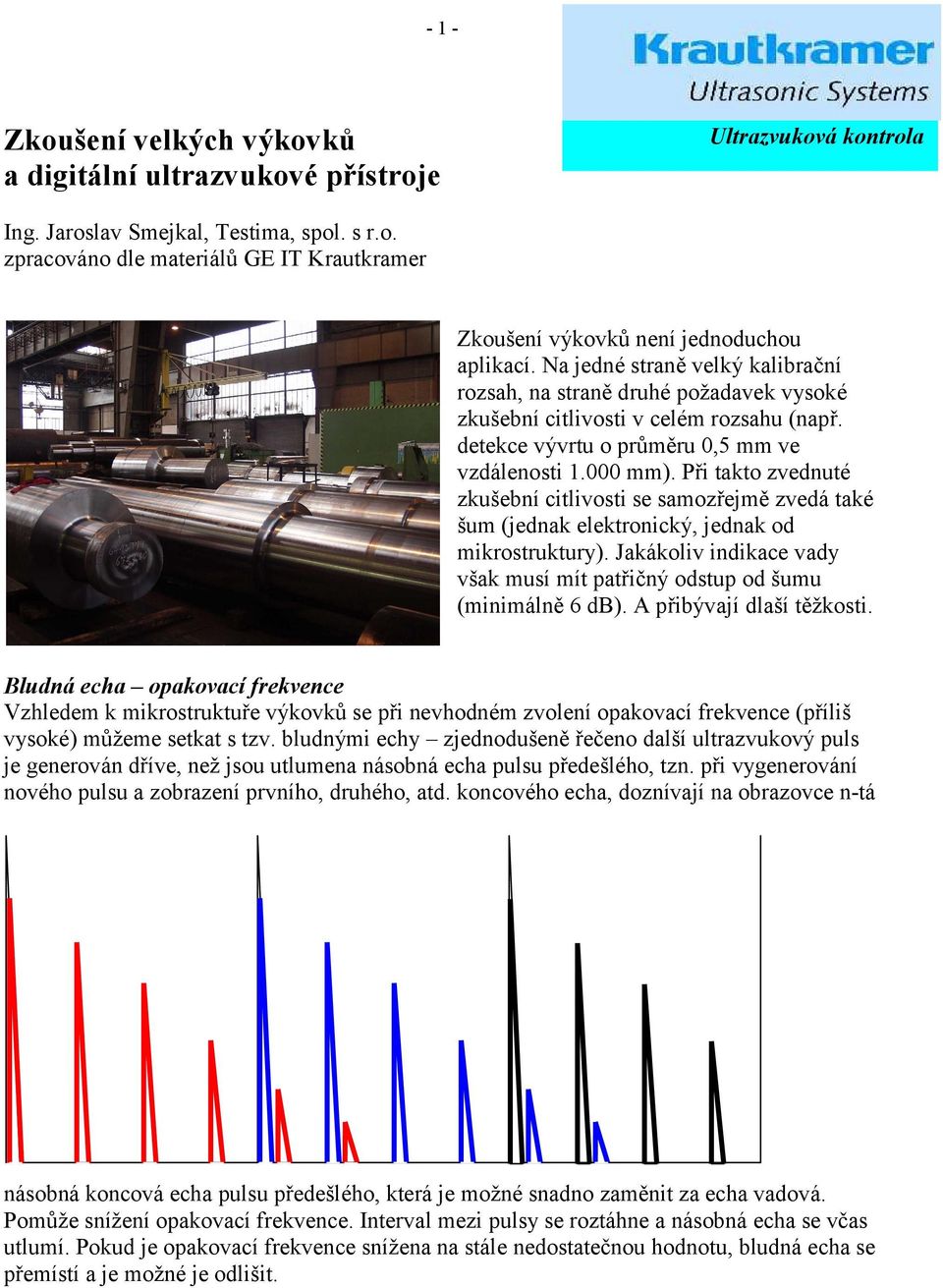 Při takto zvednuté zkušební citlivosti se samozřejmě zvedá také šum (jednak elektronický, jednak od mikrostruktury). Jakákoliv indikace vady však musí mít patřičný odstup od šumu (minimálně 6 db).