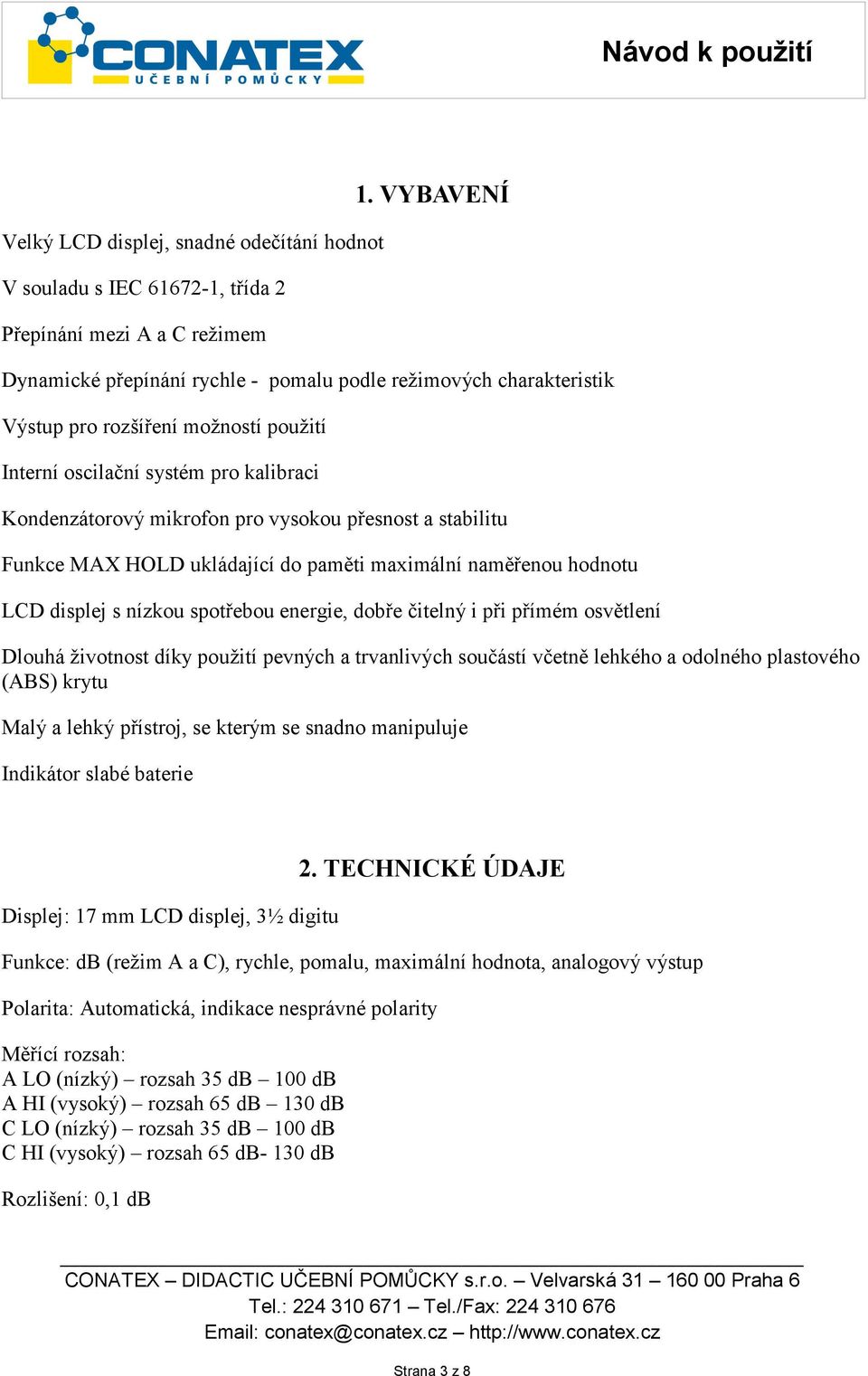 a stabilitu Funkce MAX HOLD ukládající do paměti maximální naměřenou hodnotu LCD displej s nízkou spotřebou energie, dobře čitelný i při přímém osvětlení Dlouhá životnost díky použití pevných a