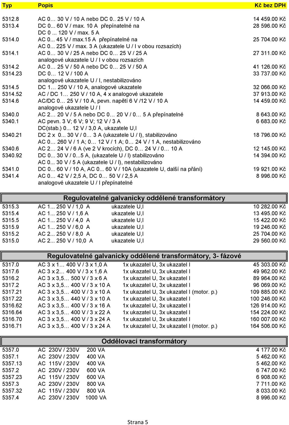 00 Kč analogové ukazatele U / I v obou rozsazích 5314.2 AC 0 25 V / 50 A nebo DC 0 25 V / 50 A 41 126.00 Kč 5314.23 DC 0 12 V / 100 A 33 737.00 Kč analogové ukazatele U / I, nestabilizováno 5314.