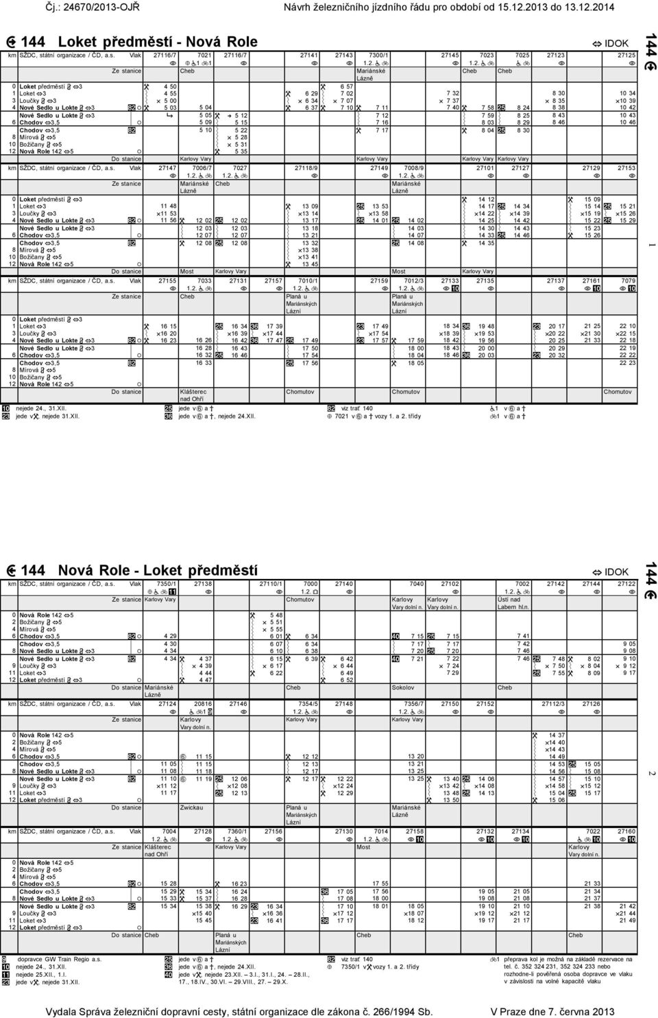 Vlak 27116/7 7021 11 27116/7 27141 27143 7300/1 27145 7023 7025 27123 27125 Cheb Mariánské Cheb Cheb 0 Loket 3 4 50 6 57 1 Loket 3 4 55 6 29 7 02 7 32 8 30 10 34 3 Loučky 3 5 00 6 34 7 07 7 37 8 35