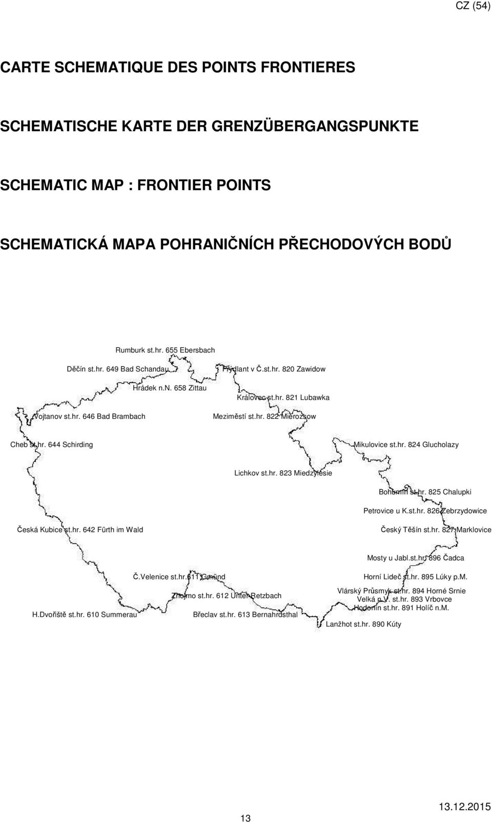 hr. 824 Glucholay Lichkov st.hr. 823 Miedylesie Bohumín st.hr. 825 Chalupki Petrovice u K.st.hr. 826 Zebrydowice Česká Kubice st.hr. 642 Fürth im Wald Český Těšín st.hr. 827 Marklovice Mosty u Jabl.