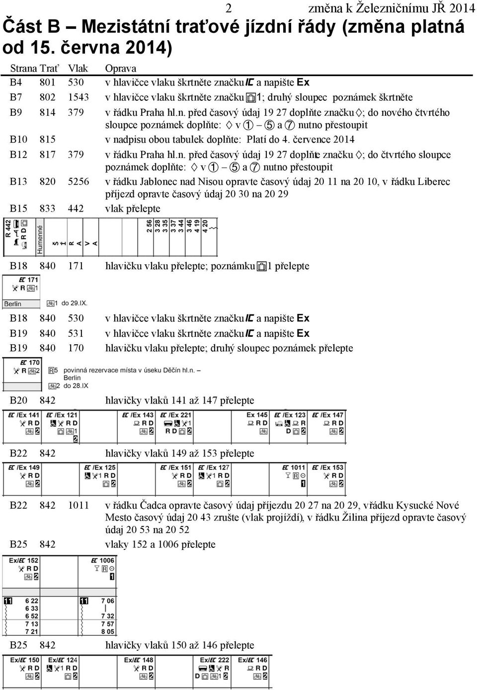 hl.n. před časový údaj 19 27 doplňte značku ; do nového čtvrtého sloupce poznámek doplňte: v a nutno přestoupit B10 815 v nadpisu obou tabulek doplňte: Platí do 4.