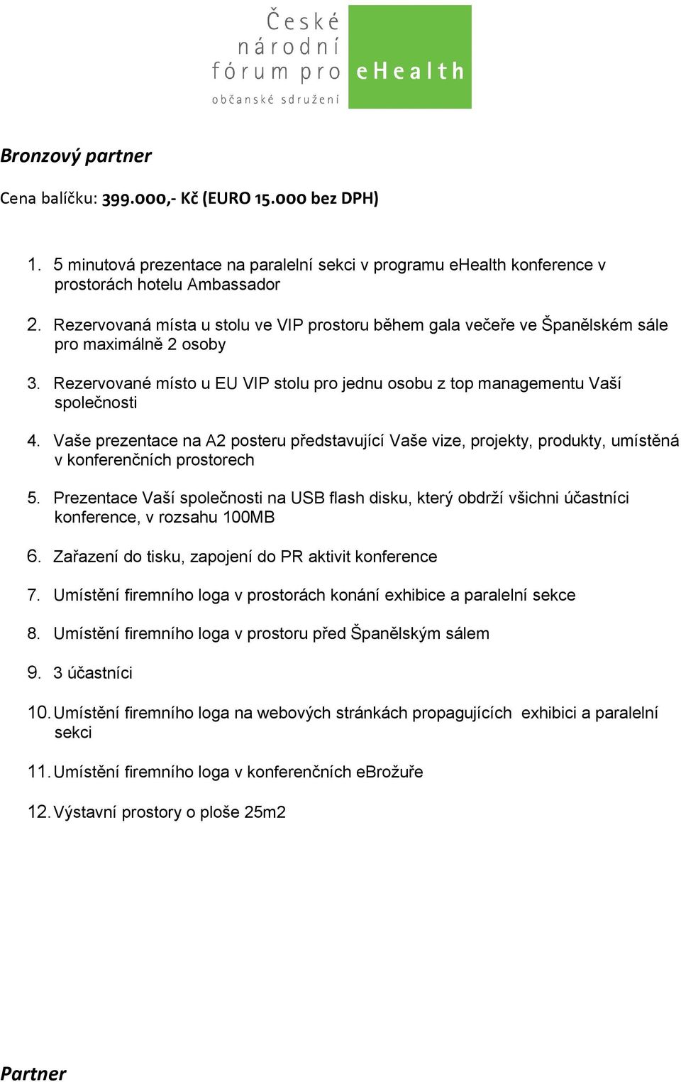 Vaše prezentace na A2 posteru představující Vaše vize, projekty, produkty, umístěná 5. Prezentace Vaší na USB flash disku, který obdrží všichni účastníci konference, v rozsahu 100MB 7.