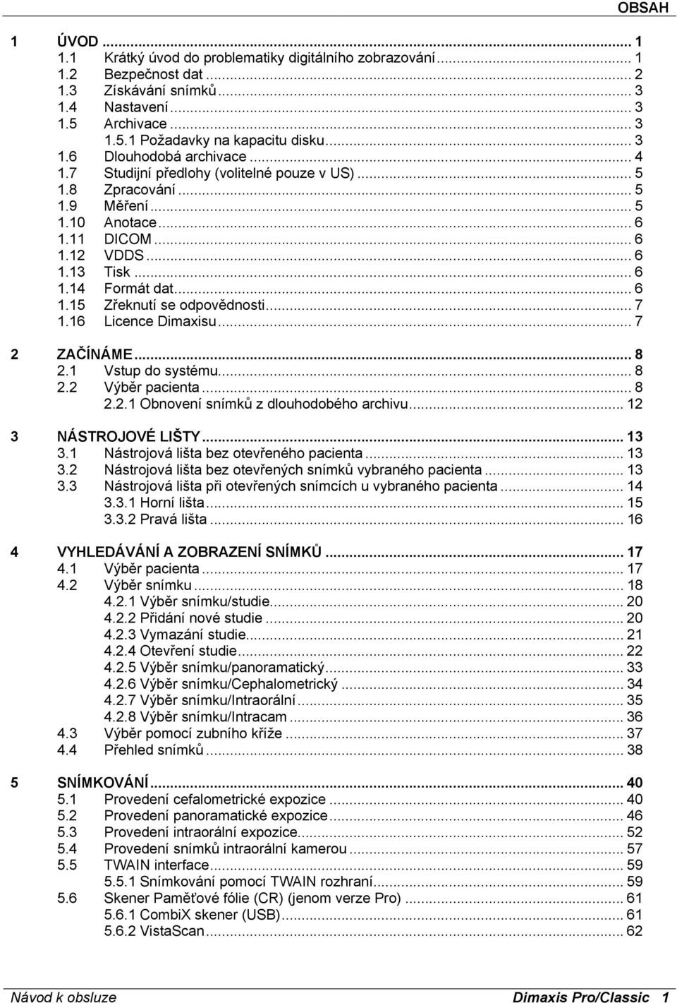 .. 7 1.16 Licence Dimaxisu... 7 2 ZAČÍNÁME... 8 2.1 Vstup do systému... 8 2.2 Výběr pacienta... 8 2.2.1 Obnovení snímků z dlouhodobého archivu... 12 3 NÁSTROJOVÉ LIŠTY... 13 3.