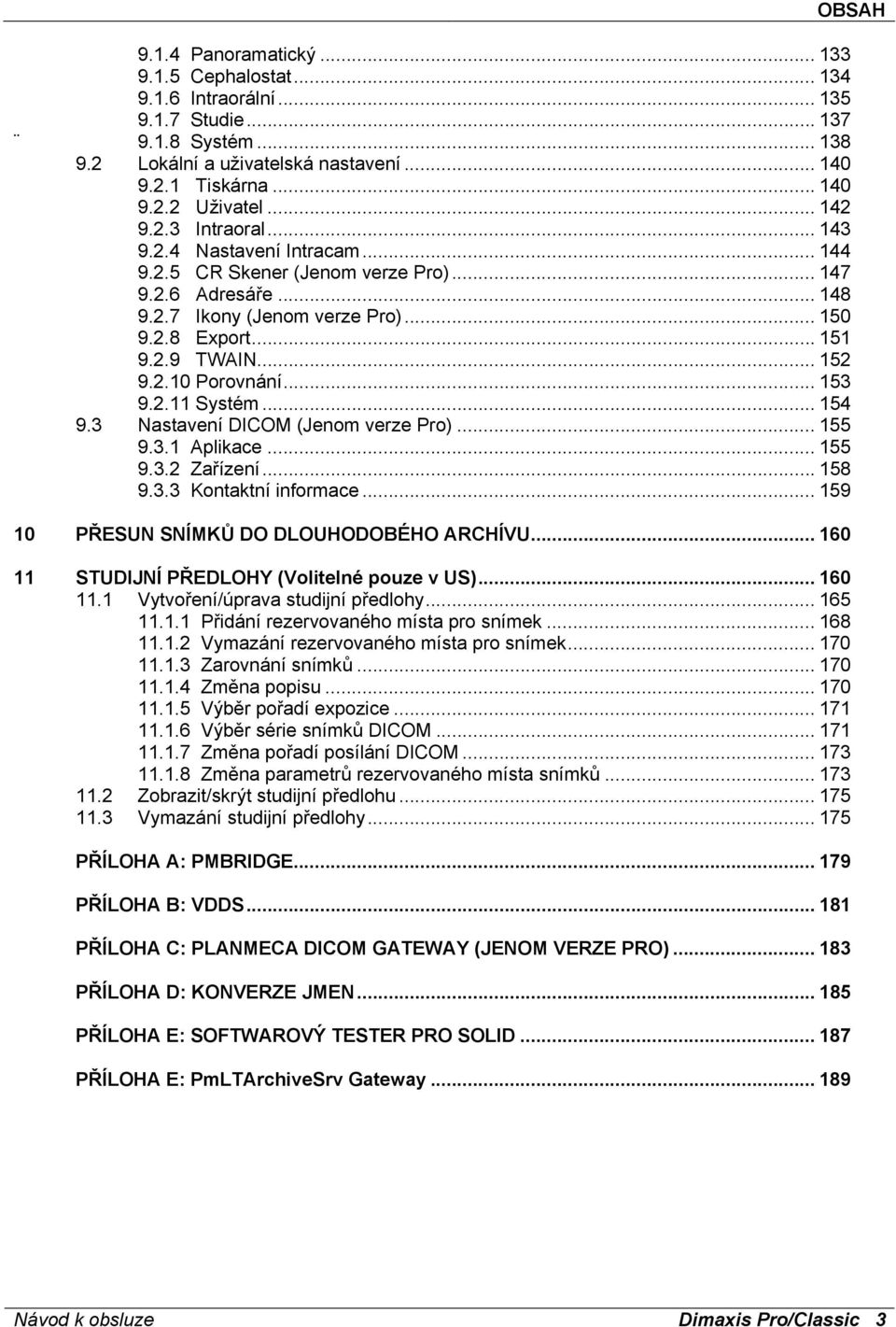 .. 152 9.2.10 Porovnání... 153 9.2.11 Systém... 154 9.3 Nastavení DICOM (Jenom verze Pro)... 155 9.3.1 Aplikace... 155 9.3.2 Zařízení... 158 9.3.3 Kontaktní informace.