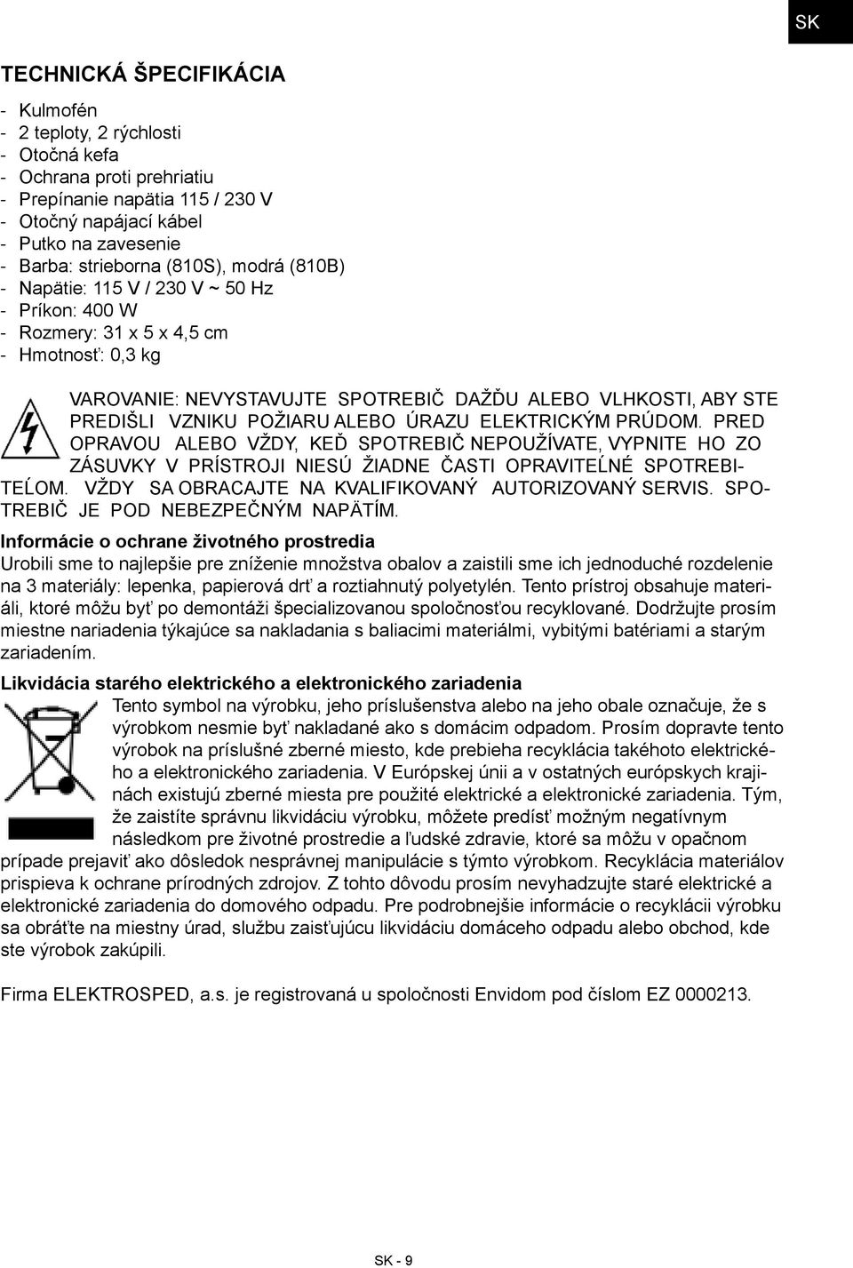 ELEKTRICKÝM PRÚDOM. PRED OPRAVOU ALEBO VŽDY, KEĎ SPOTREBIČ NEPOUŽÍVATE, VYPNITE HO ZO ZÁSUVKY V PRÍSTROJI NIESÚ ŽIADNE ČASTI OPRAVITEĹNÉ SPOTREBI TEĹOM.