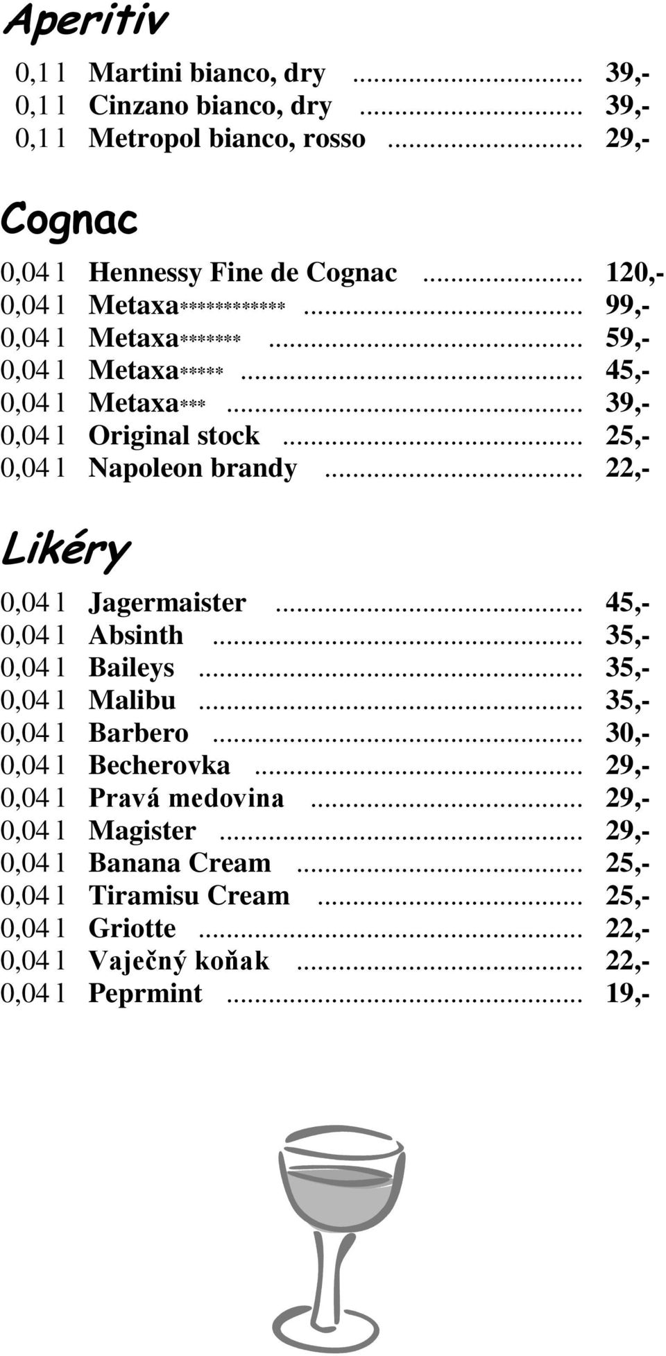 .. 25,- 0,04 l Napoleon brandy... 22,- Likéry 0,04 l Jagermaister... 45,- 0,04 l Absinth... 35,- 0,04 l Baileys... 35,- 0,04 l Malibu... 35,- 0,04 l Barbero.