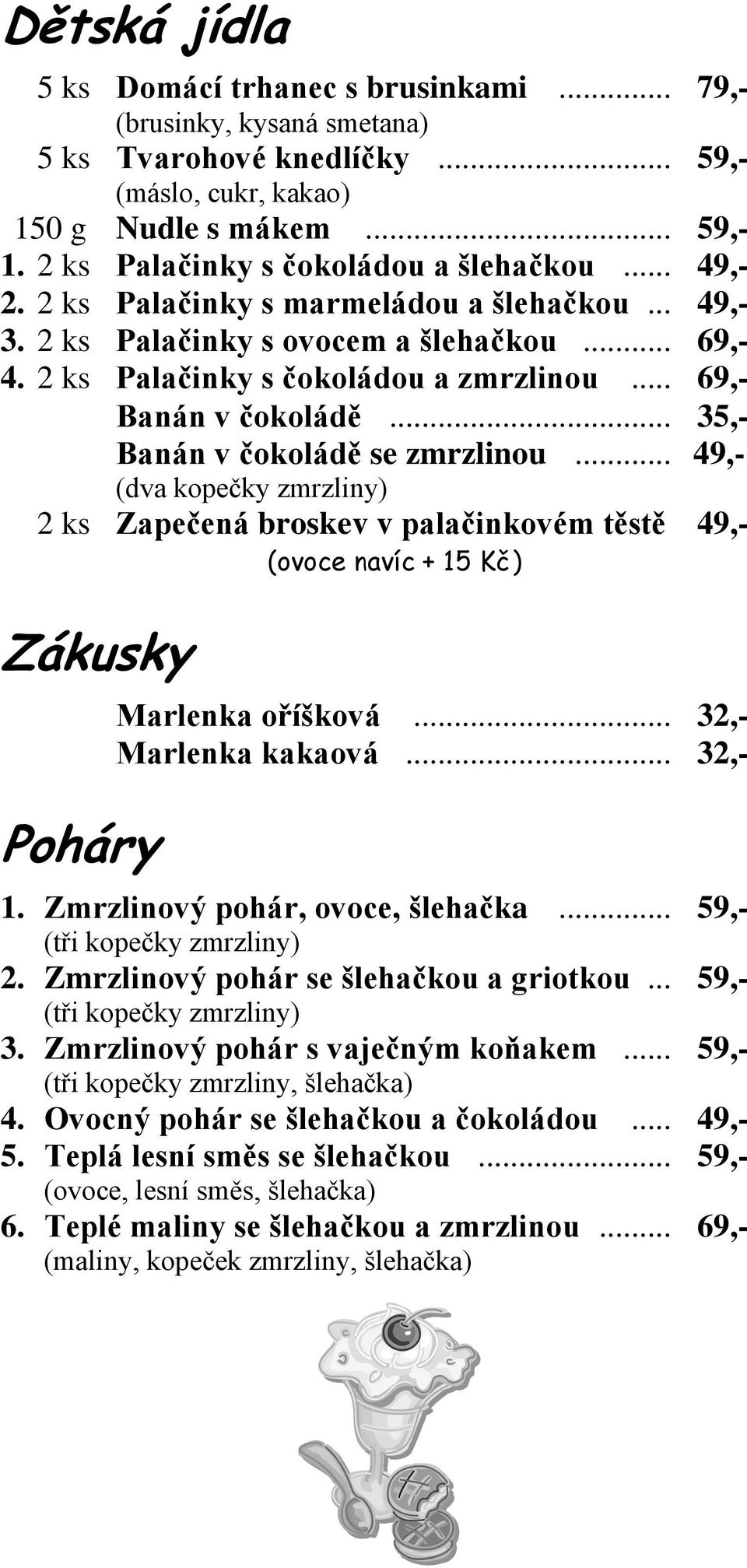 .. 69,- Banán v čokoládě... 35,- Banán v čokoládě se zmrzlinou... 49,- (dva kopečky zmrzliny) 2 ks Zapečená broskev v palačinkovém těstě 49,- (ovoce navíc + 15 Kč) Zákusky Poháry Marlenka oříšková.