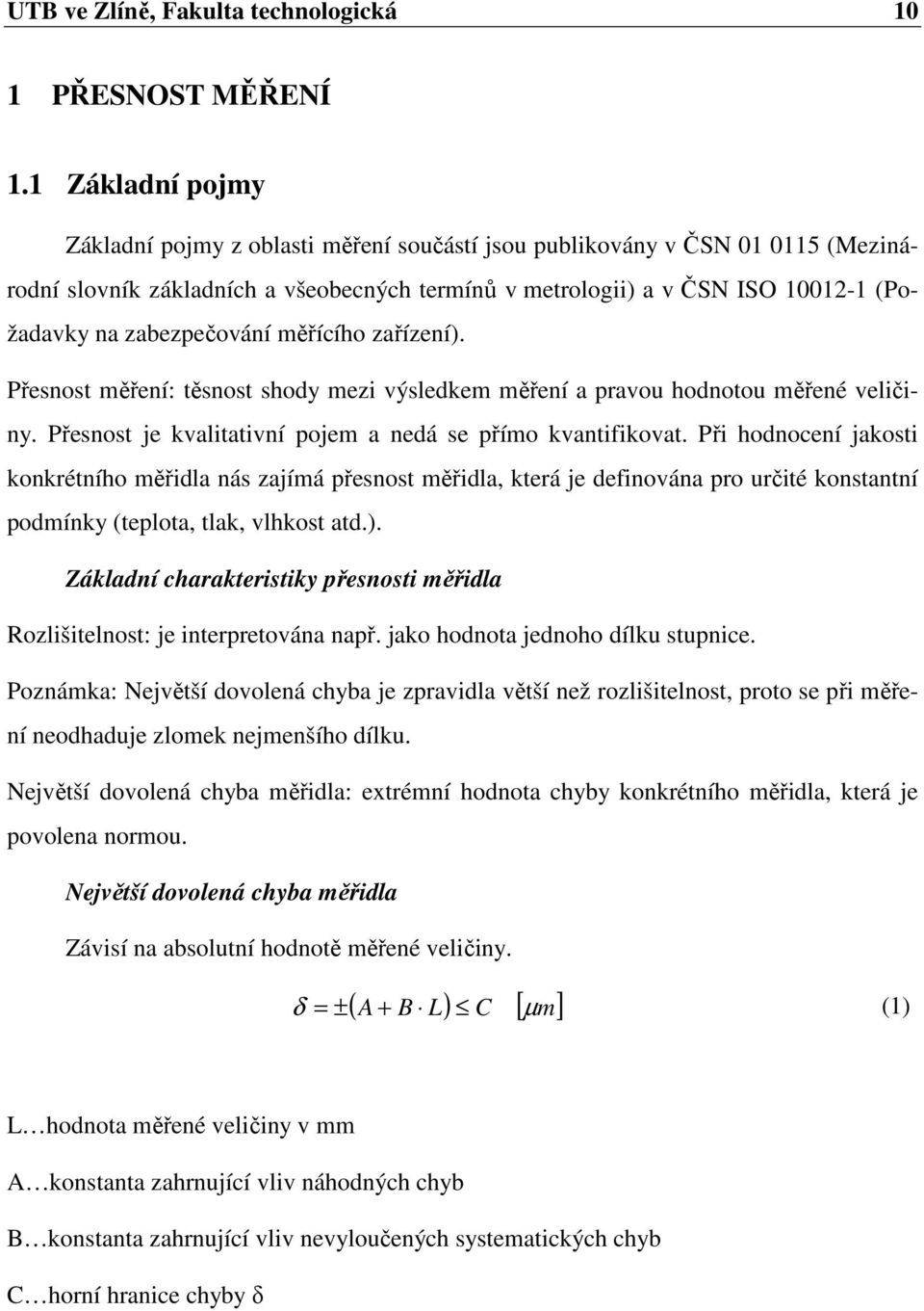 zabezpečování měřícího zařízení). Přesnost měření: těsnost shody mezi výsledkem měření a pravou hodnotou měřené veličiny. Přesnost je kvalitativní pojem a nedá se přímo kvantifikovat.