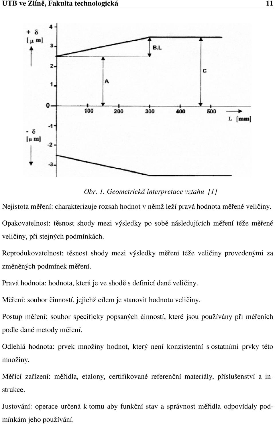 Reprodukovatelnost: těsnost shody mezi výsledky měření téže veličiny provedenými za změněných podmínek měření. Pravá hodnota: hodnota, která je ve shodě s definicí dané veličiny.