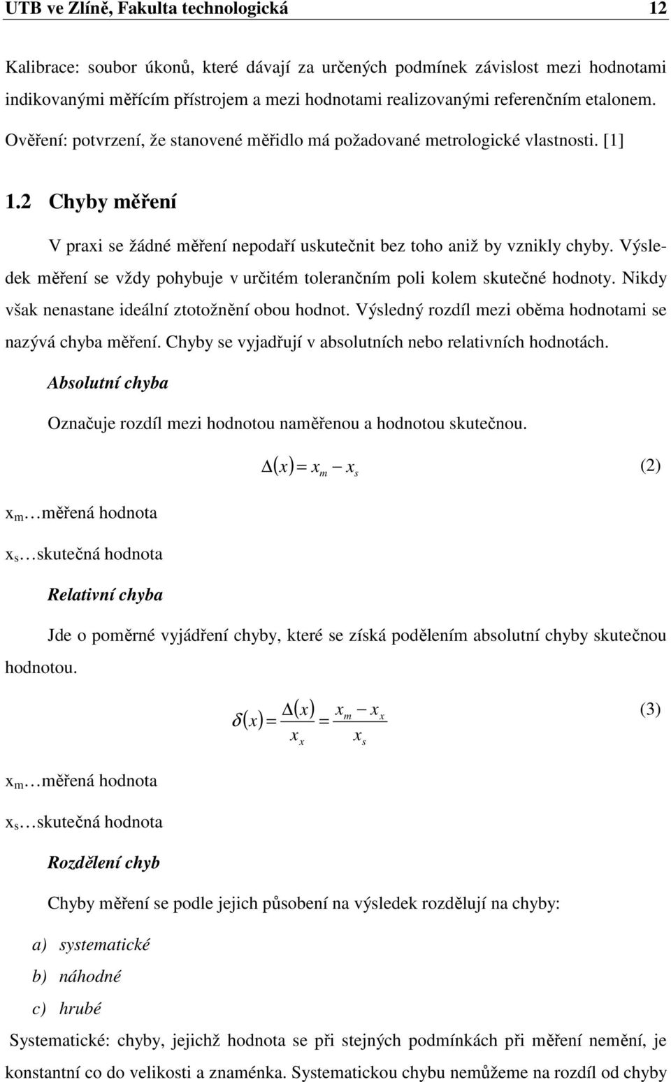 Výsledek měření se vždy pohybuje v určitém tolerančním poli kolem skutečné hodnoty. Nikdy však nenastane ideální ztotožnění obou hodnot. Výsledný rozdíl mezi oběma hodnotami se nazývá chyba měření.