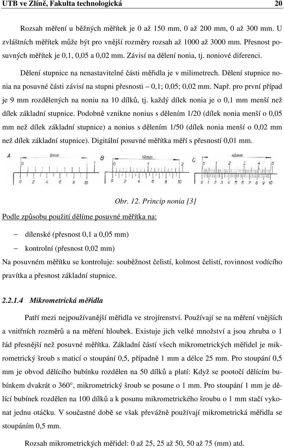 Dělení stupnice nonia na posuvné části závisí na stupni přesnosti 0,1; 0,05; 0,02 mm. Např. pro první případ je 9 mm rozdělených na noniu na 10 dílků, tj.