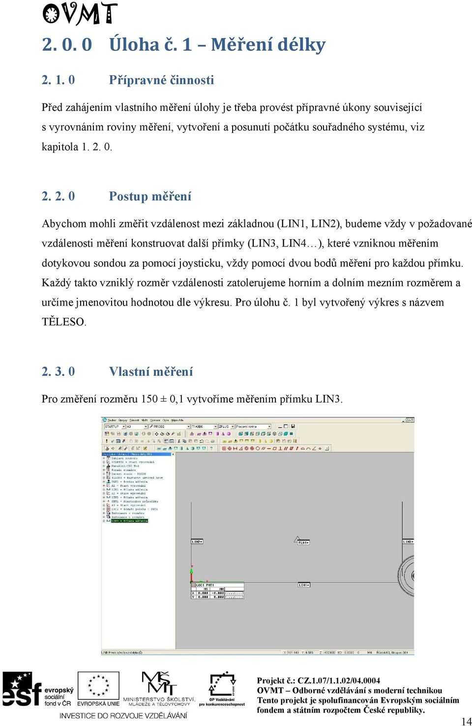 0 Přípravné činnosti Před zahájením vlastního měření úlohy je třeba provést přípravné úkony související s vyrovnáním roviny měření, vytvoření a posunutí počátku souřadného systému, viz kapitola 1.