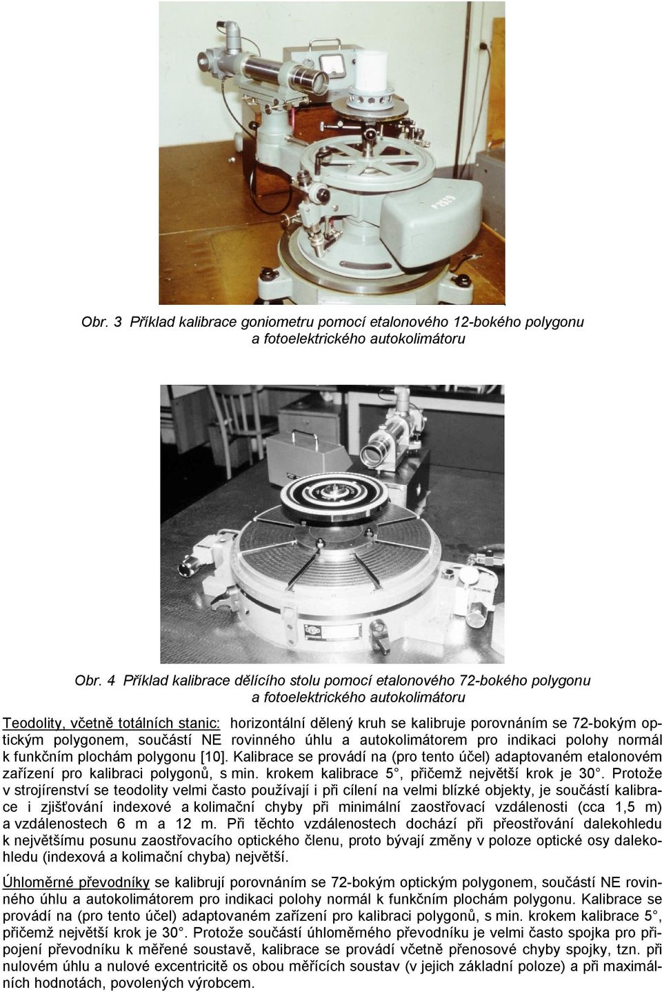 72-bokým optickým polygonem, součástí NE rovinného úhlu a autokolimátorem pro indikaci polohy normál k funkčním plochám polygonu [10].